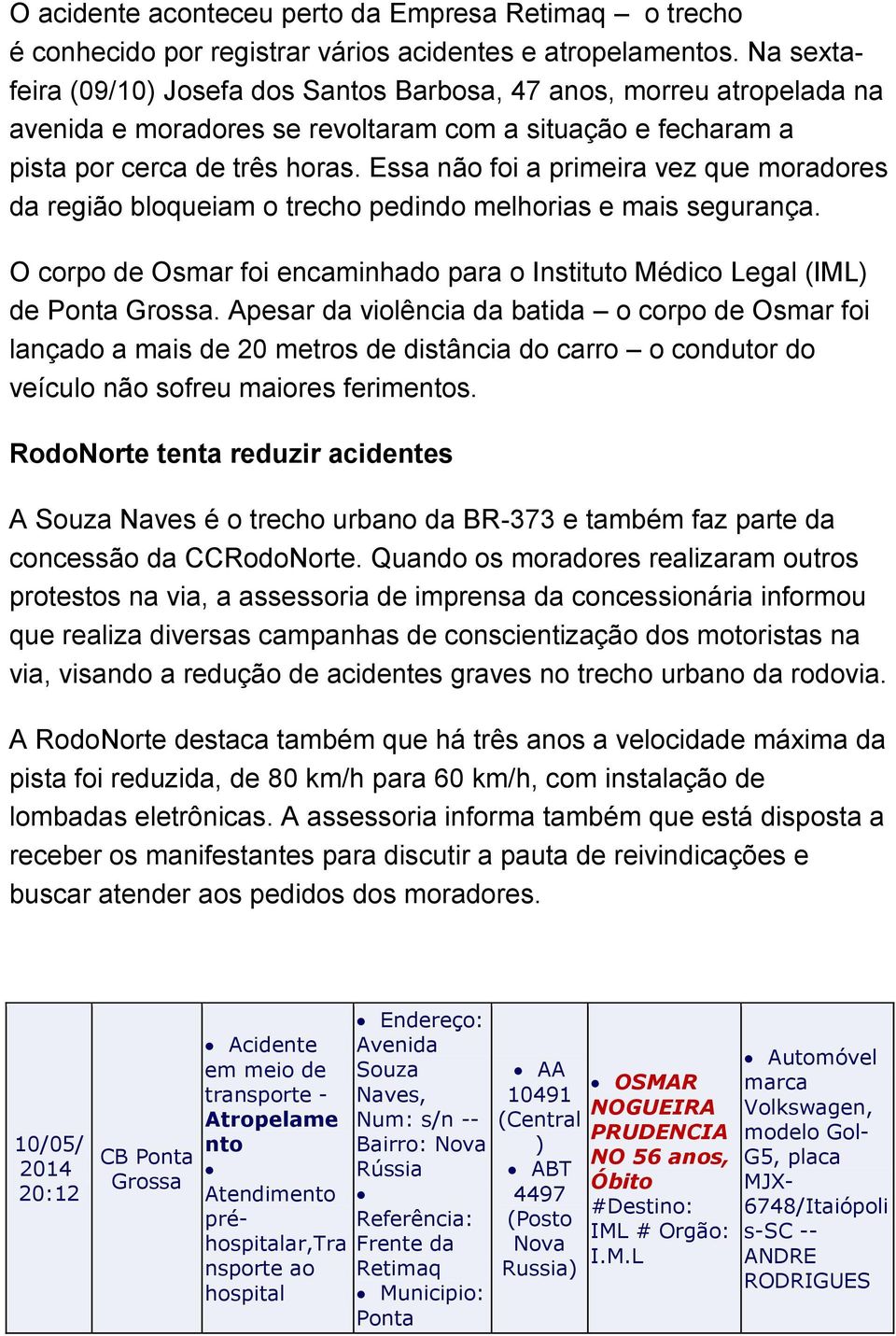 Essa não foi a primeira vez que moradores da região bloqueiam o trecho pedindo melhorias e mais segurança. O corpo de Osmar foi encaminhado para o Instituto Médico Legal (IML de.