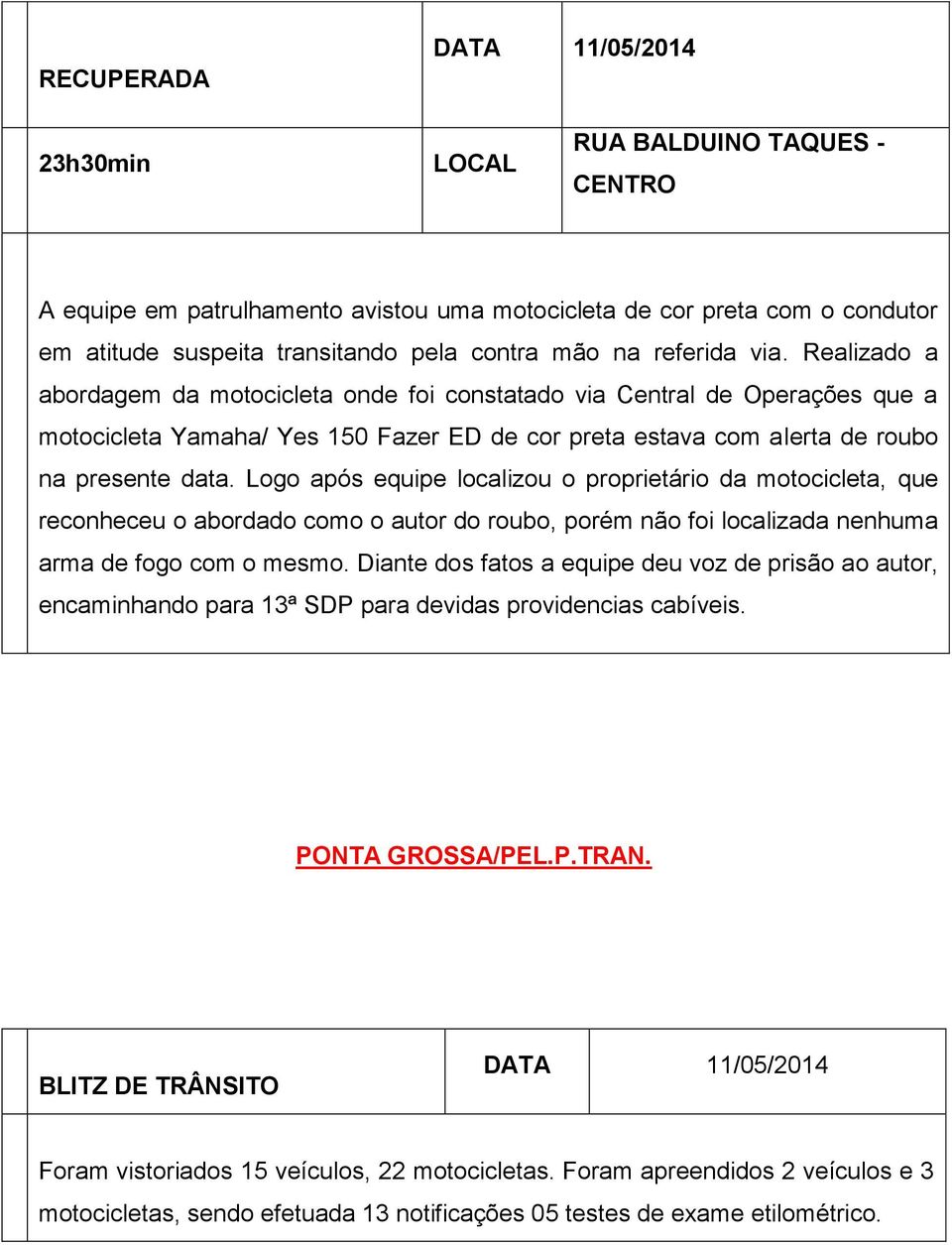 Logo após equipe localizou o proprietário da motocicleta, que reconheceu o abordado como o autor do roubo, porém não foi localizada nenhuma arma de fogo com o mesmo.