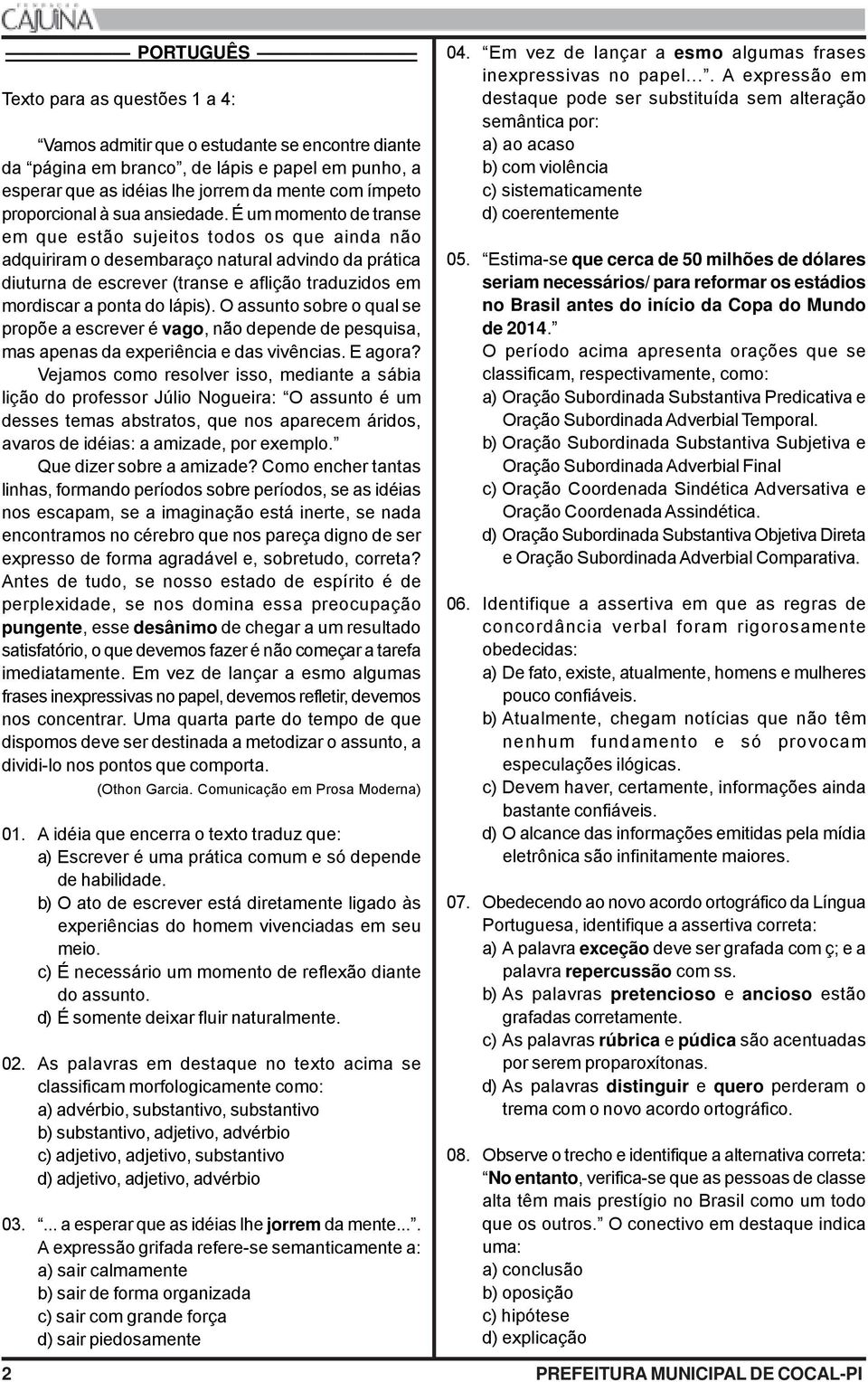 É um momento de transe em que estão sujeitos todos os que ainda não adquiriram o desembaraço natural advindo da prática diuturna de escrever (transe e aflição traduzidos em mordiscar a ponta do