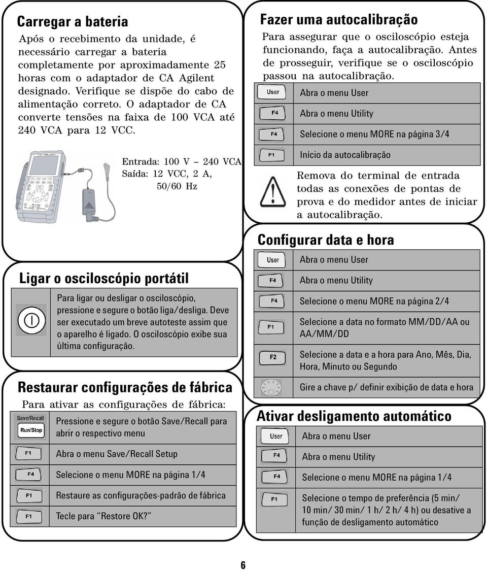 Entrada: 100 V 240 VCA Saída: 12 VCC, 2 A, 50/60 Hz Ligar o osciloscópio portátil Para ligar ou desligar o osciloscópio, pressione e segure o botão liga/desliga.