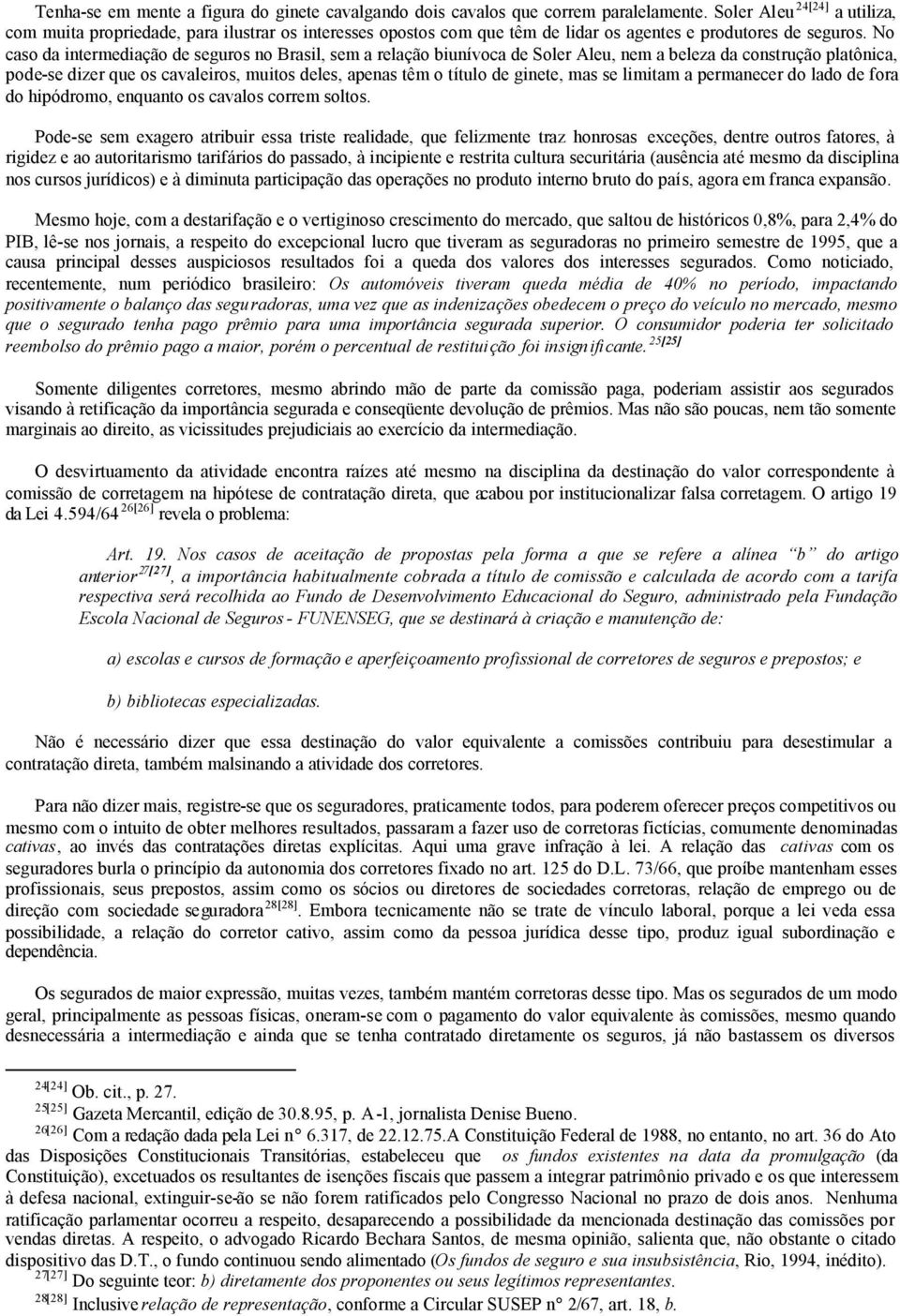 No caso da intermediação de seguros no Brasil, sem a relação biunívoca de Soler Aleu, nem a beleza da construção platônica, pode-se dizer que os cavaleiros, muitos deles, apenas têm o título de