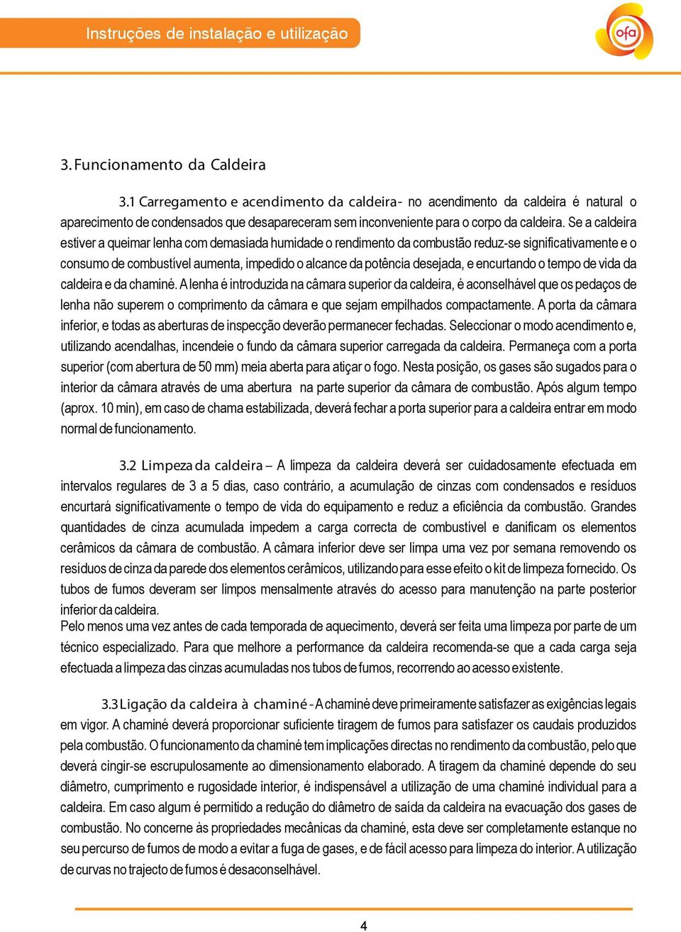 Se a caldeira estiver a queimar lenha com demasiada humidade o rendimento da combustão reduz-se significativamente e o consumo de combustível aumenta, impedido o alcance da potência desejada, e