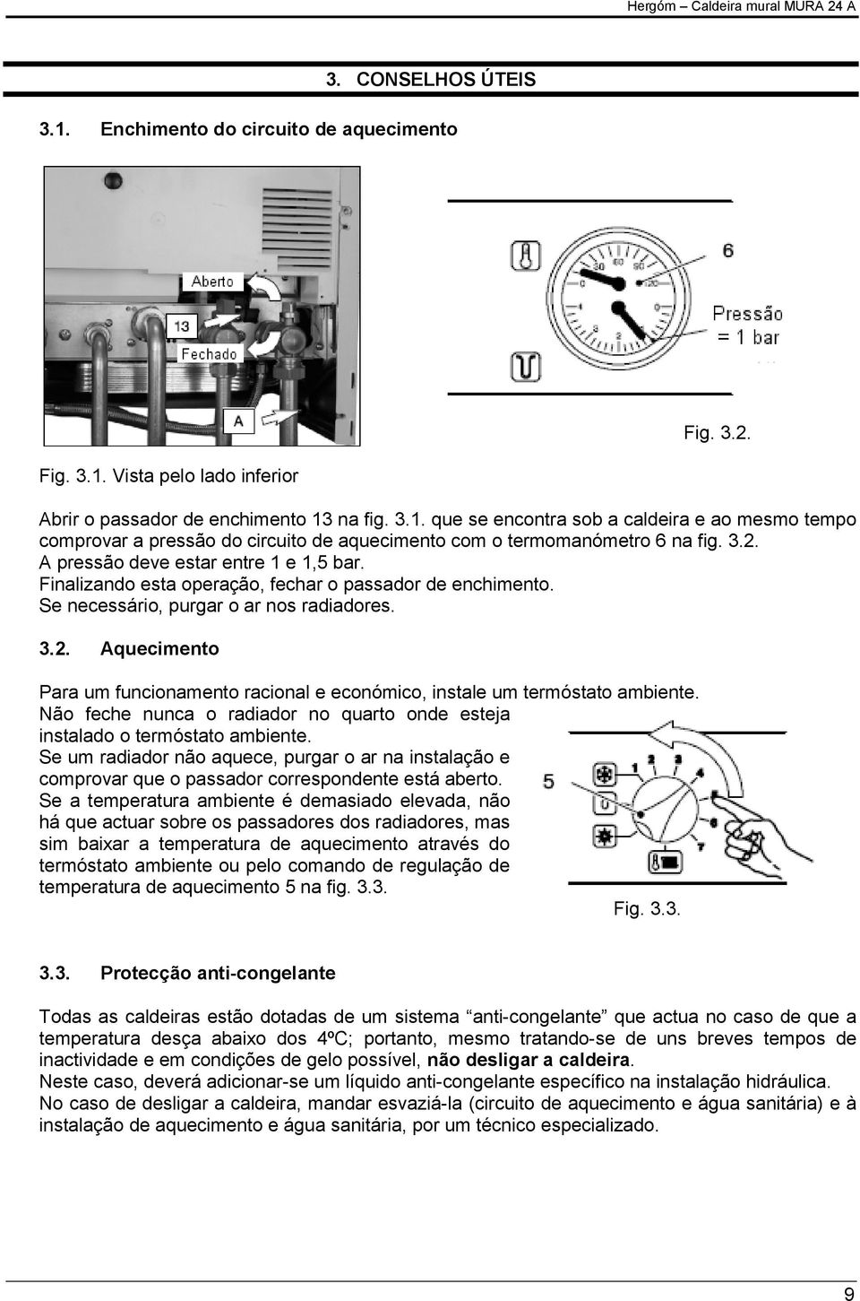 Não feche nunca o radiador no quarto onde esteja instalado o termóstato ambiente. Se um radiador não aquece, purgar o ar na instalação e comprovar que o passador correspondente está aberto.