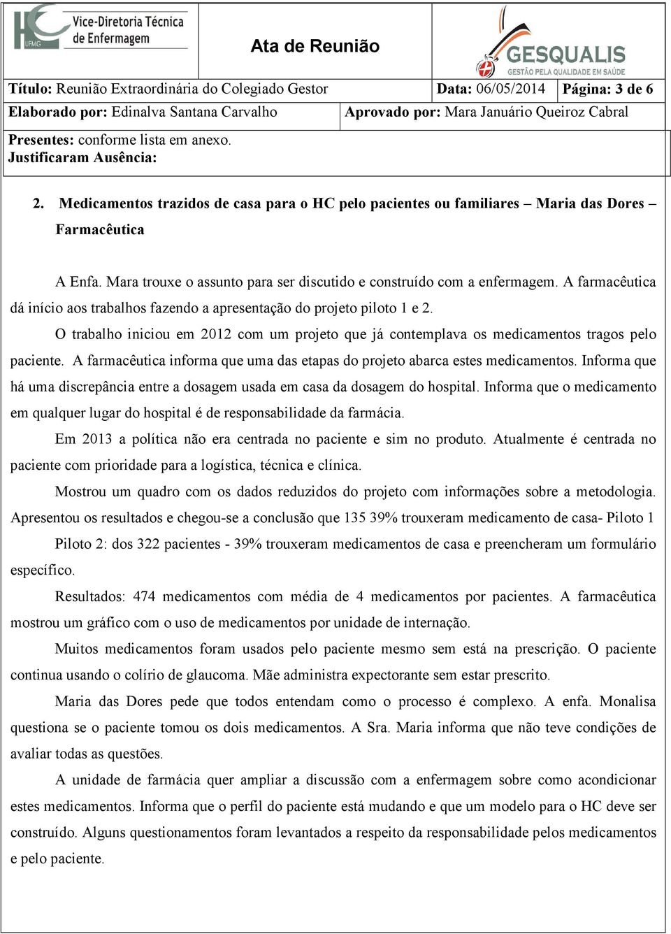 O trabalho iniciou em 2012 com um projeto que já contemplava os medicamentos tragos pelo paciente. A farmacêutica informa que uma das etapas do projeto abarca estes medicamentos.