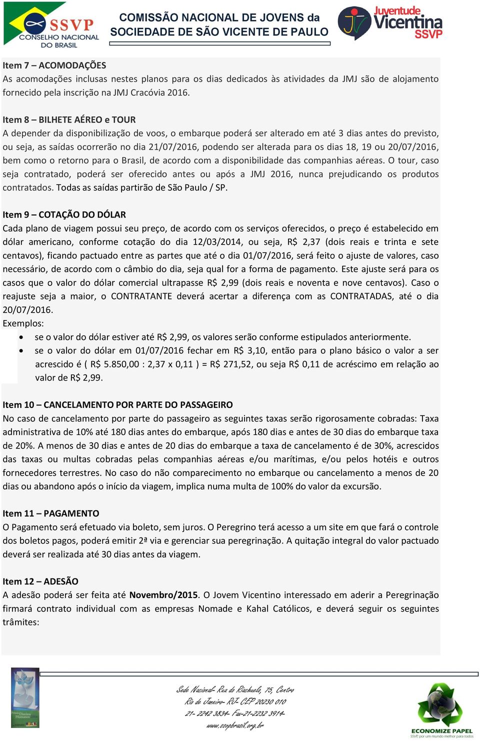 alterada para os dias 18, 19 ou 20/07/2016, bem como o retorno para o Brasil, de acordo com a disponibilidade das companhias aéreas.