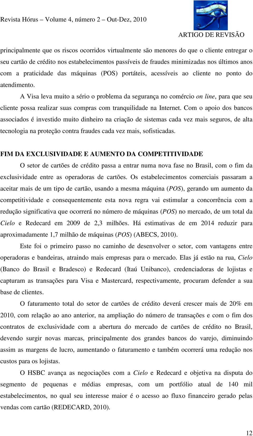 A Visa leva muito a sério o problema da segurança no comércio on line, para que seu cliente possa realizar suas compras com tranquilidade na Internet.