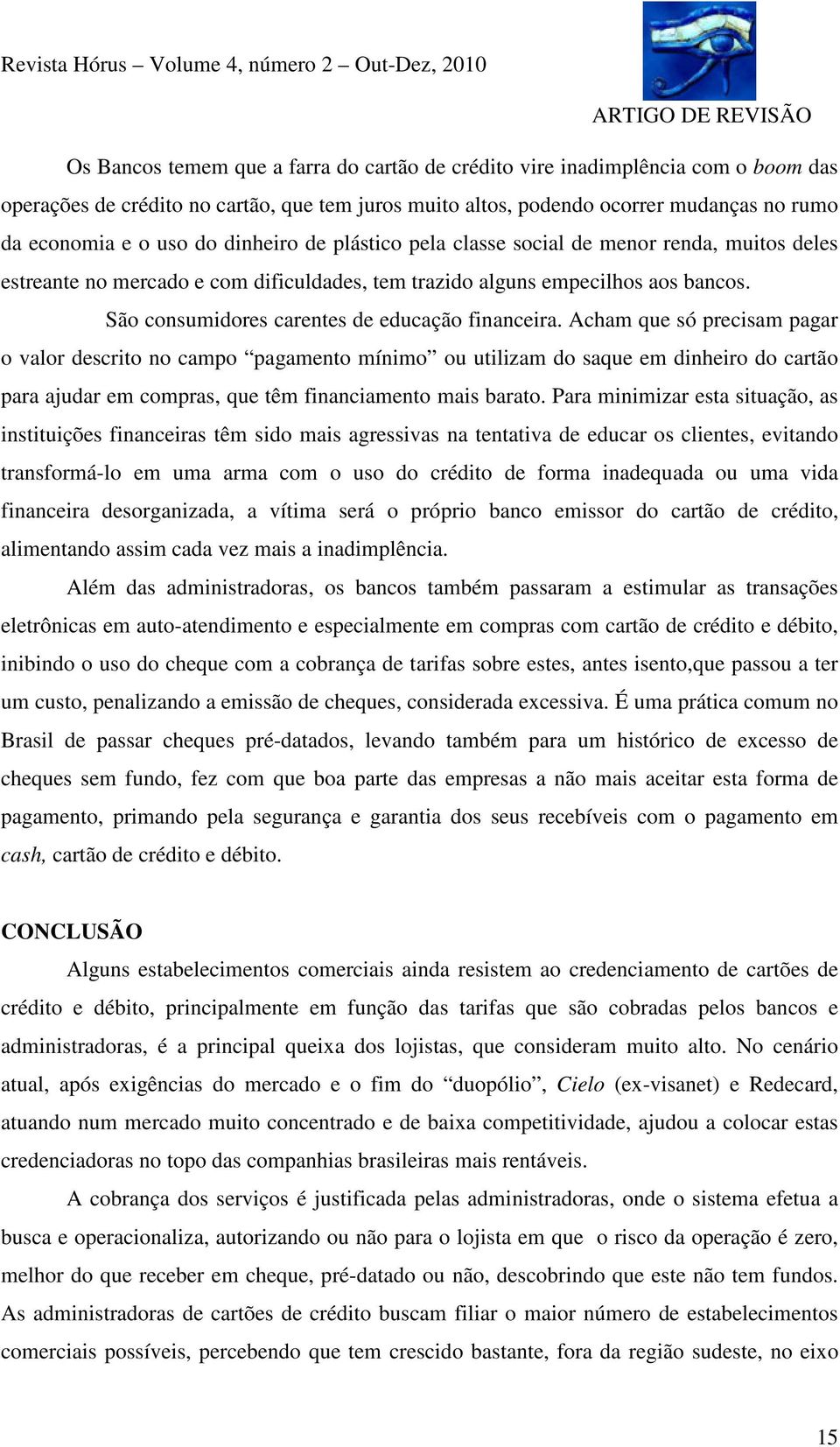 São consumidores carentes de educação financeira.