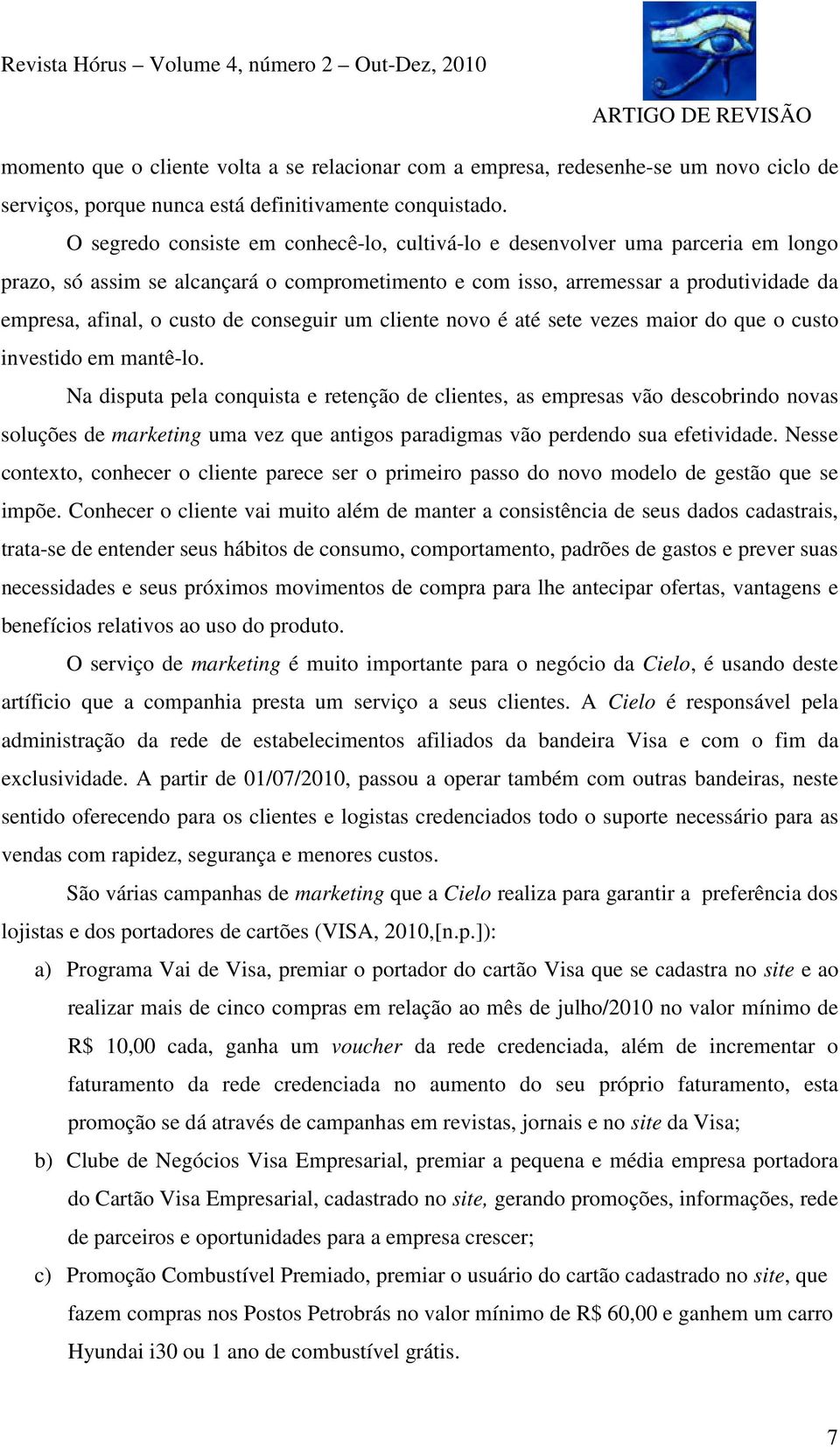 conseguir um cliente novo é até sete vezes maior do que o custo investido em mantê-lo.