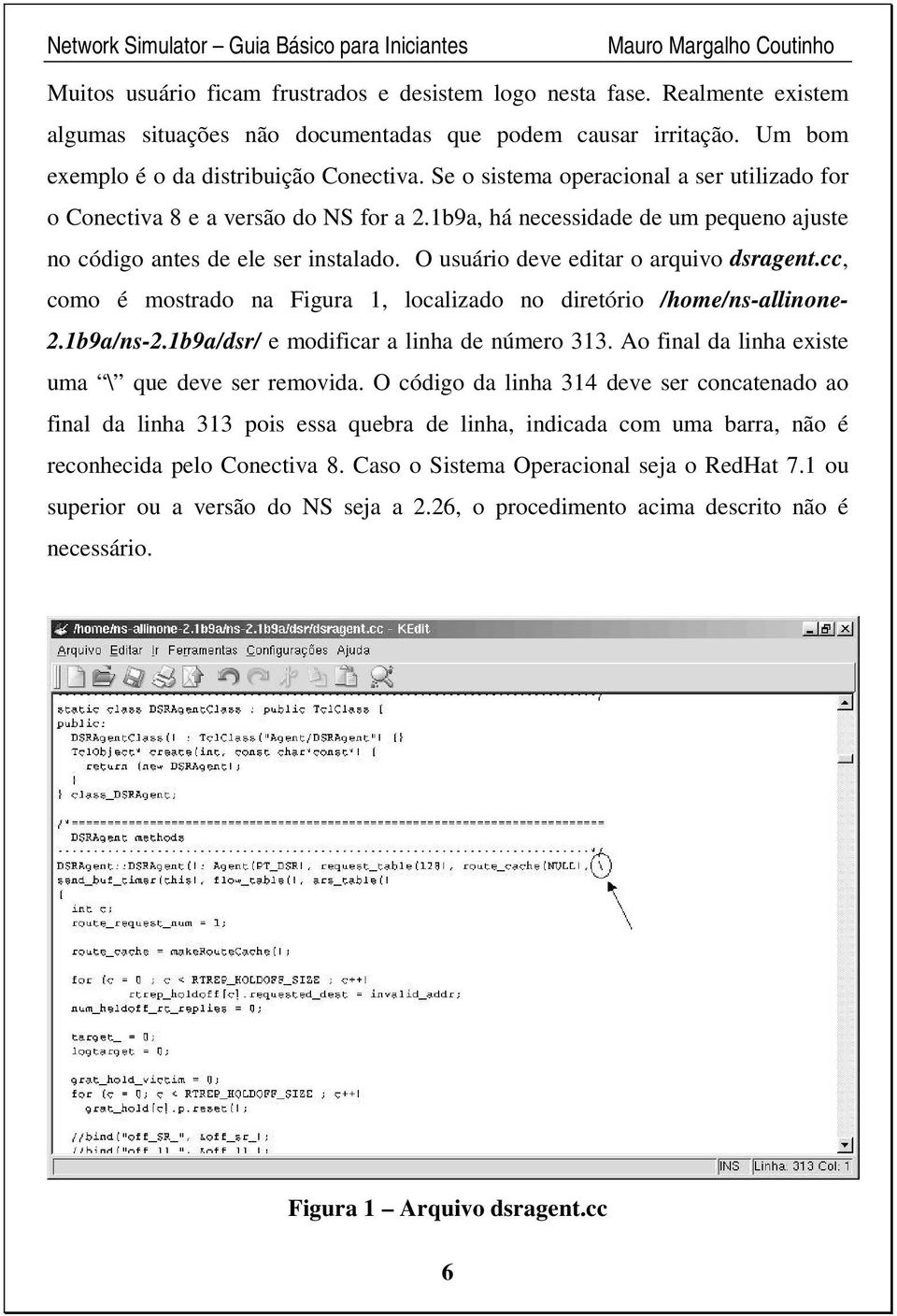 O usuário deve editar o arquivo dsragent.cc, como é mostrado na Figura 1, localizado no diretório /home/ns-allinone- 2.1b9a/ns-2.1b9a/dsr/ e modificar a linha de número 313.