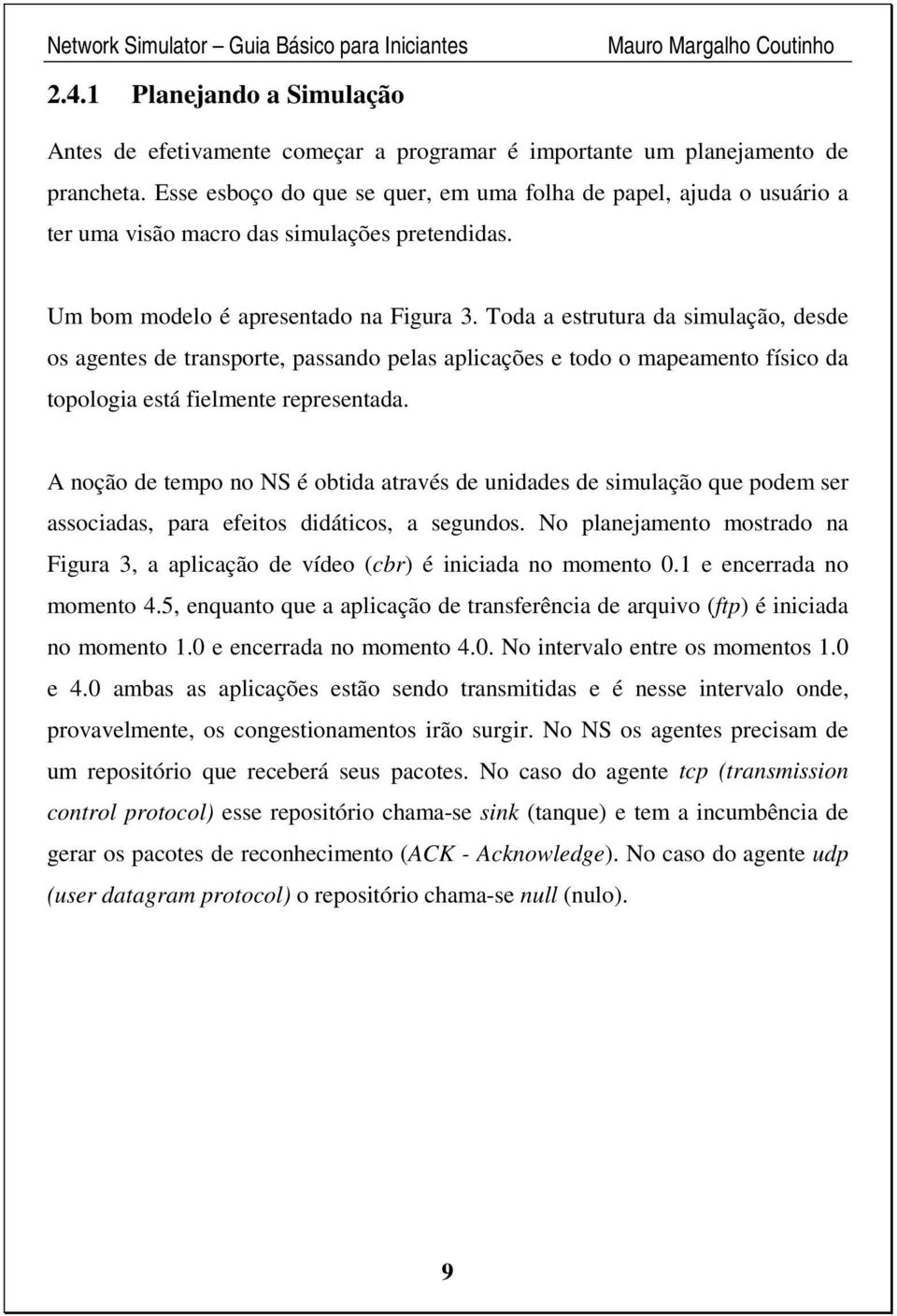 Toda a estrutura da simulação, desde os agentes de transporte, passando pelas aplicações e todo o mapeamento físico da topologia está fielmente representada.