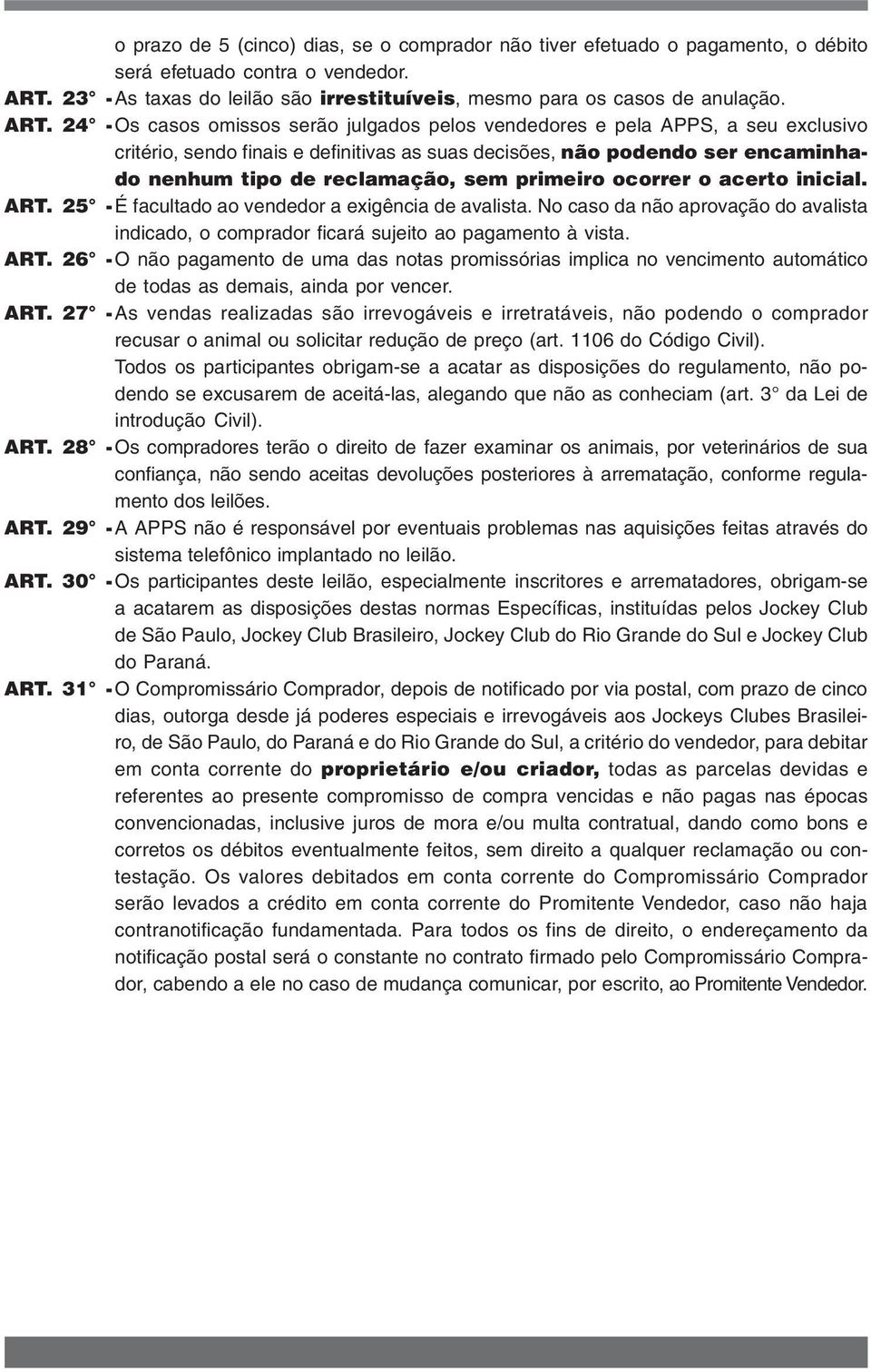 sem primeiro ocorrer o acerto inicial. ART. 25 - É facultado ao vendedor a exigência de avalista. No caso da não aprovação do avalista indicado, o comprador ficará sujeito ao pagamento à vista. ART. 26 - O não pagamento de uma das notas promissórias implica no vencimento automático de todas as demais, ainda por vencer.