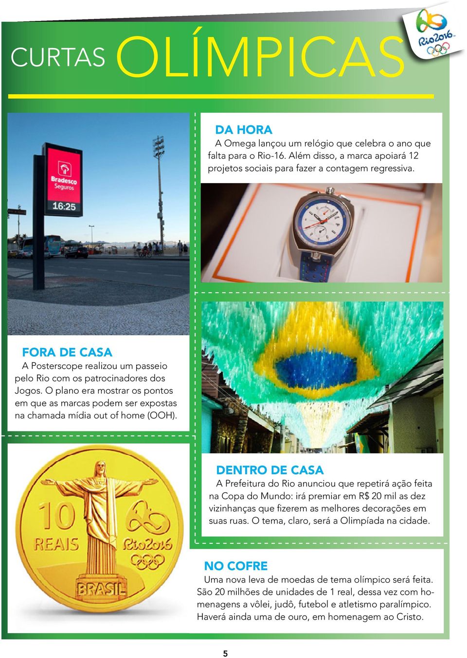 DENTRO DE CASA A Prefeitura do Rio anunciou que repetirá ação feita na Copa do Mundo: irá premiar em R$ 20 mil as dez vizinhanças que fizerem as melhores decorações em suas ruas.