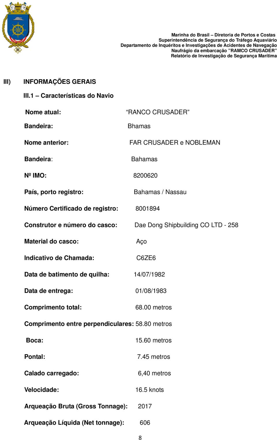 Bahamas / Nassau Número Certificado de registro: 8001894 Construtor e número do casco: Dae Dong Shipbuilding CO LTD - 258 Material do casco: Indicativo de Chamada: Aço