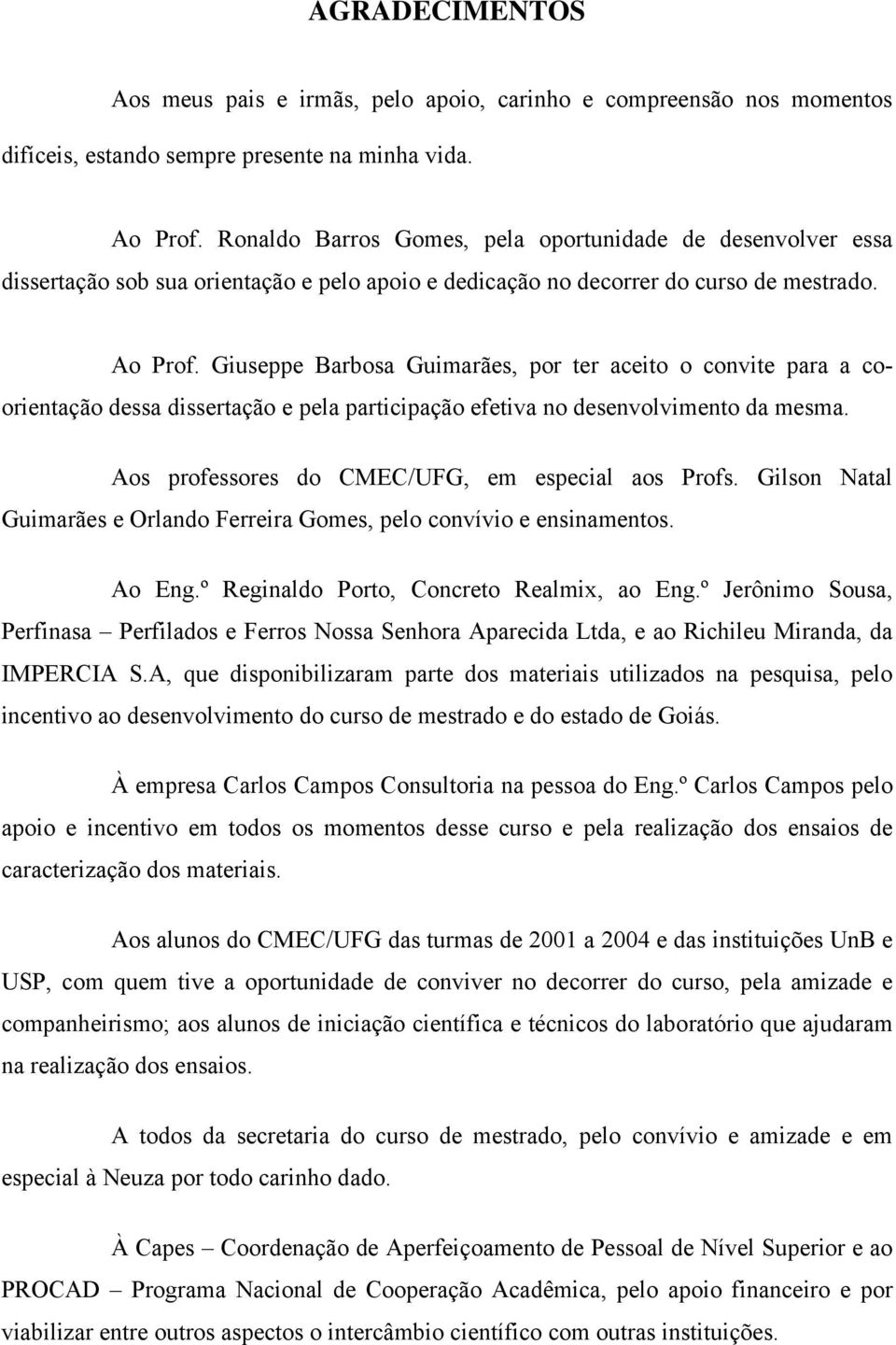 Giuseppe Barbosa Guimarães, por ter aceito o convite para a coorientação dessa dissertação e pela participação efetiva no desenvolvimento da mesma. Aos professores do CMEC/UFG, em especial aos Profs.