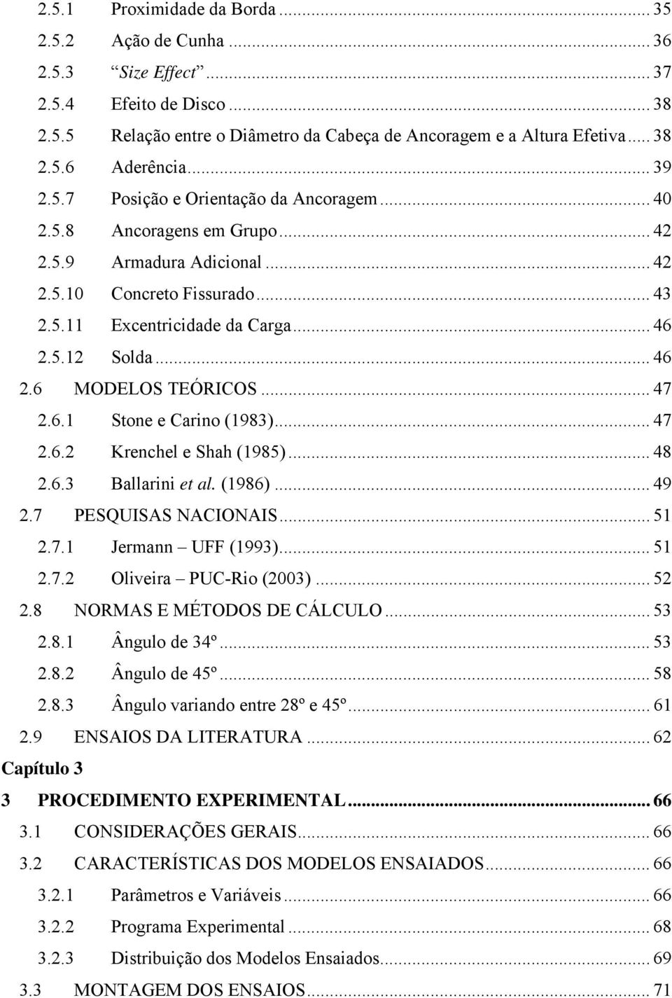 .. 46 2.6 MODELOS TEÓRICOS... 47 2.6.1 Stone e Carino (1983)... 47 2.6.2 Krenchel e Shah (1985)... 48 2.6.3 Ballarini et al. (1986)... 49 2.7 PESQUISAS NACIONAIS... 51 2.7.1 Jermann UFF (1993)... 51 2.7.2 Oliveira PUC-Rio (23).