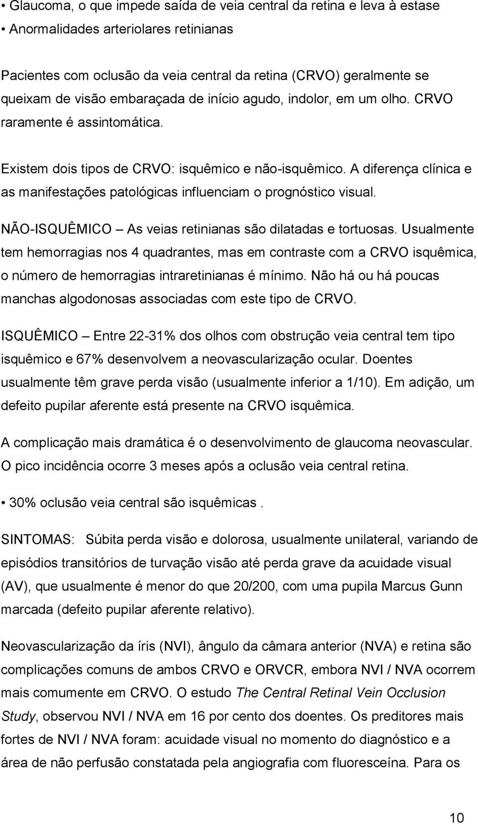 A diferença clínica e as manifestações patológicas influenciam o prognóstico visual. NÃO-ISQUÊMICO As veias retinianas são dilatadas e tortuosas.