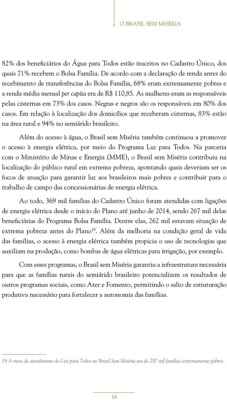 As mulheres eram as responsáveis pelas cisternas em 73% dos casos. Negras e negros são os responsáveis em 80% dos casos.