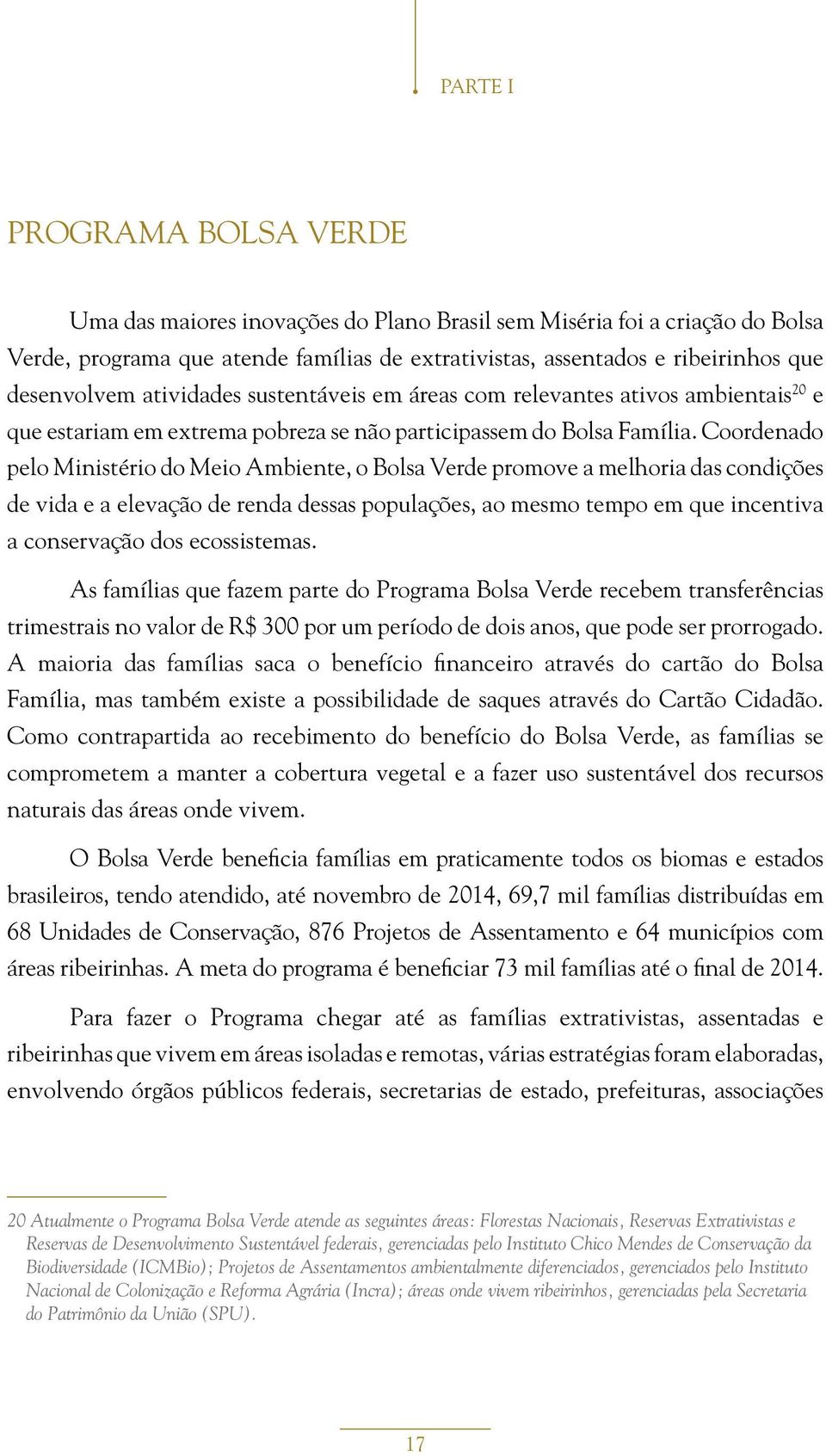 Coordenado pelo Ministério do Meio Ambiente, o Bolsa Verde promove a melhoria das condições de vida e a elevação de renda dessas populações, ao mesmo tempo em que incentiva a conservação dos