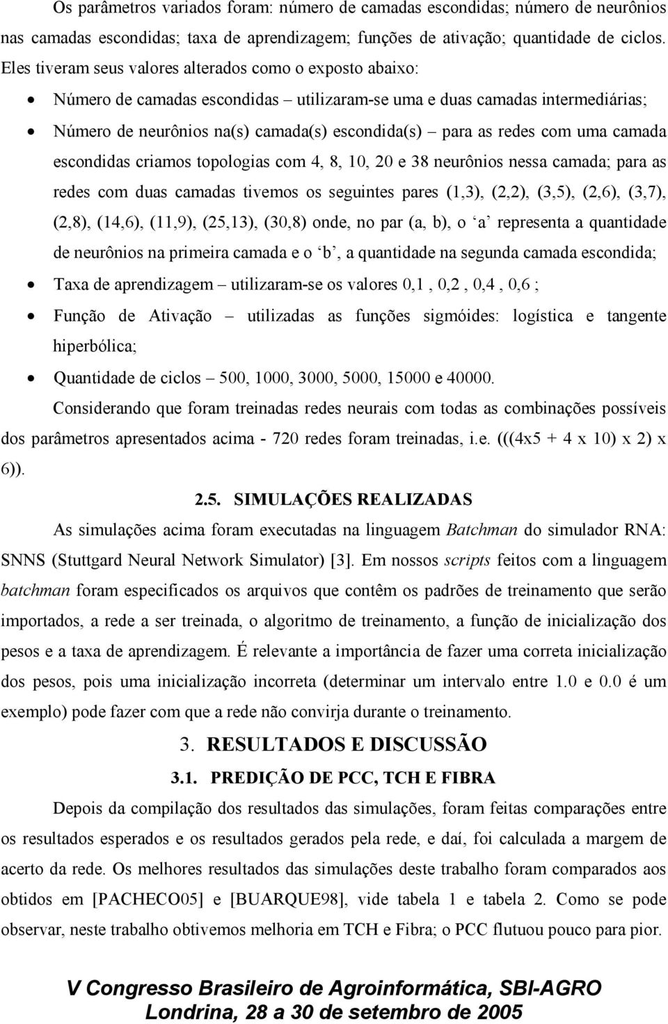 com uma camada escondidas criamos topologias com 4, 8, 10, 20 e 38 neurônios nessa camada; para as redes com duas camadas tivemos os seguintes pares (1,3), (2,2), (3,5), (2,6), (3,7), (2,8), (14,6),