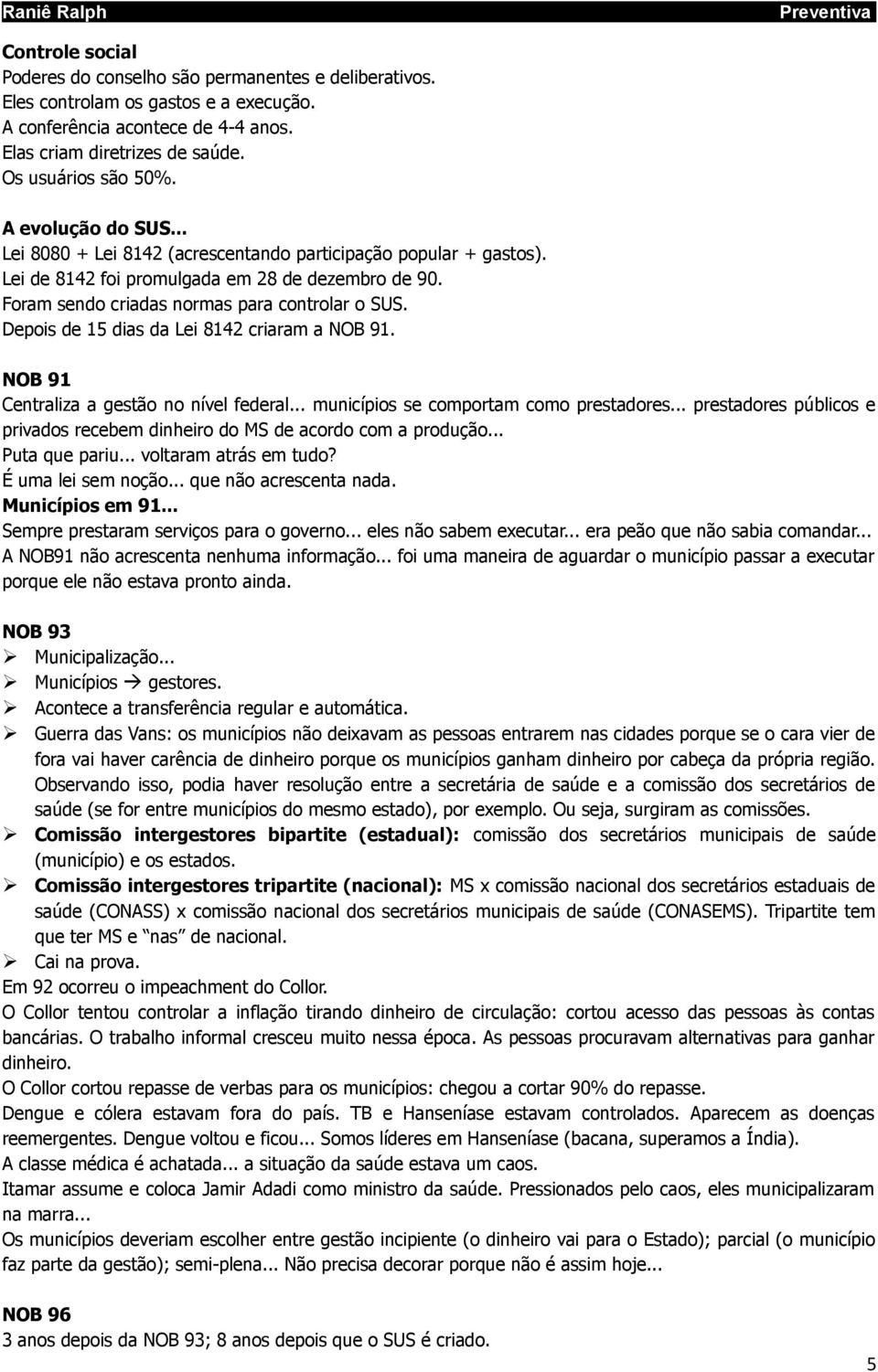 Depois de 15 dias da Lei 8142 criaram a NOB 91. NOB 91 Centraliza a gestão no nível federal... municípios se comportam como prestadores.