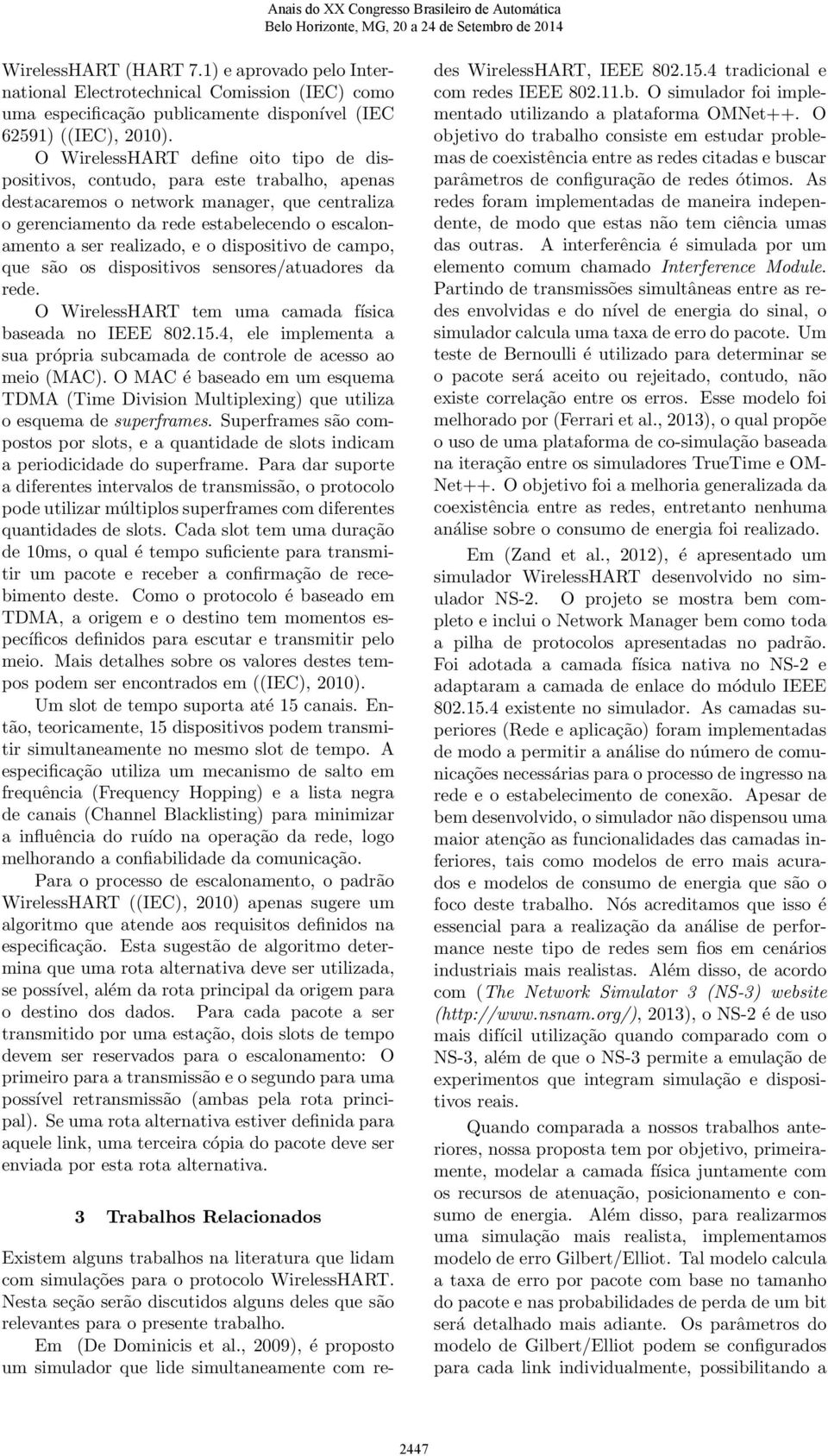 realizado, e o dispositivo de campo, que são os dispositivos sensores/atuadores da rede. O WirelessHART tem uma camada física baseada no IEEE 802.15.