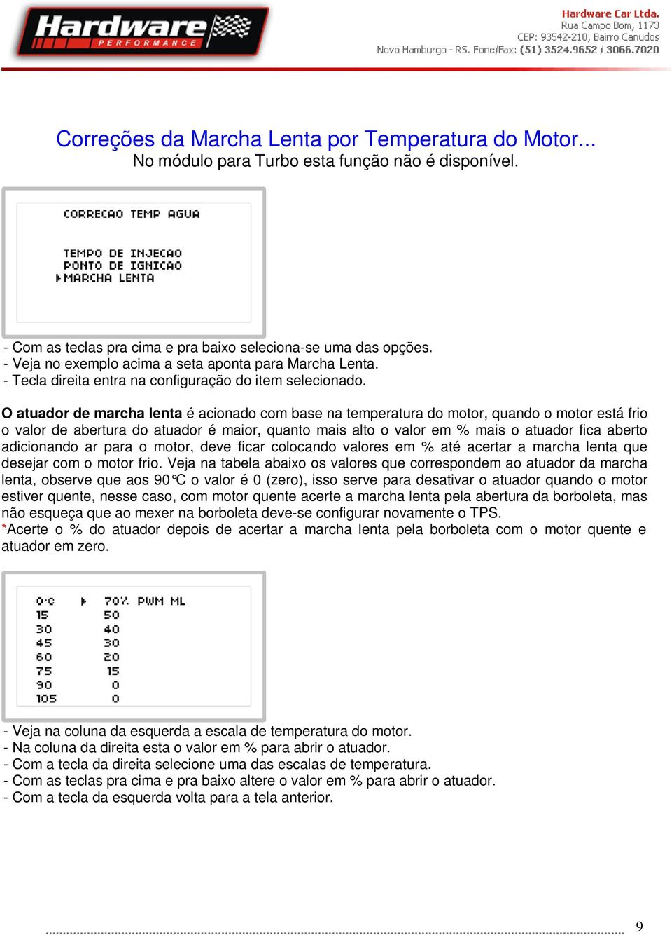 O atuador de marcha lenta é acionado com base na temperatura do motor, quando o motor está frio o valor de abertura do atuador é maior, quanto mais alto o valor em % mais o atuador fica aberto