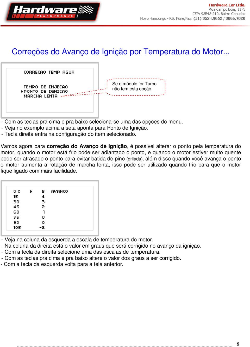 Vamos agora para correção do Avanço de Ignição, é possível alterar o ponto pela temperatura do motor, quando o motor está frio pode ser adiantado o ponto, e quando o motor estiver muito quente pode