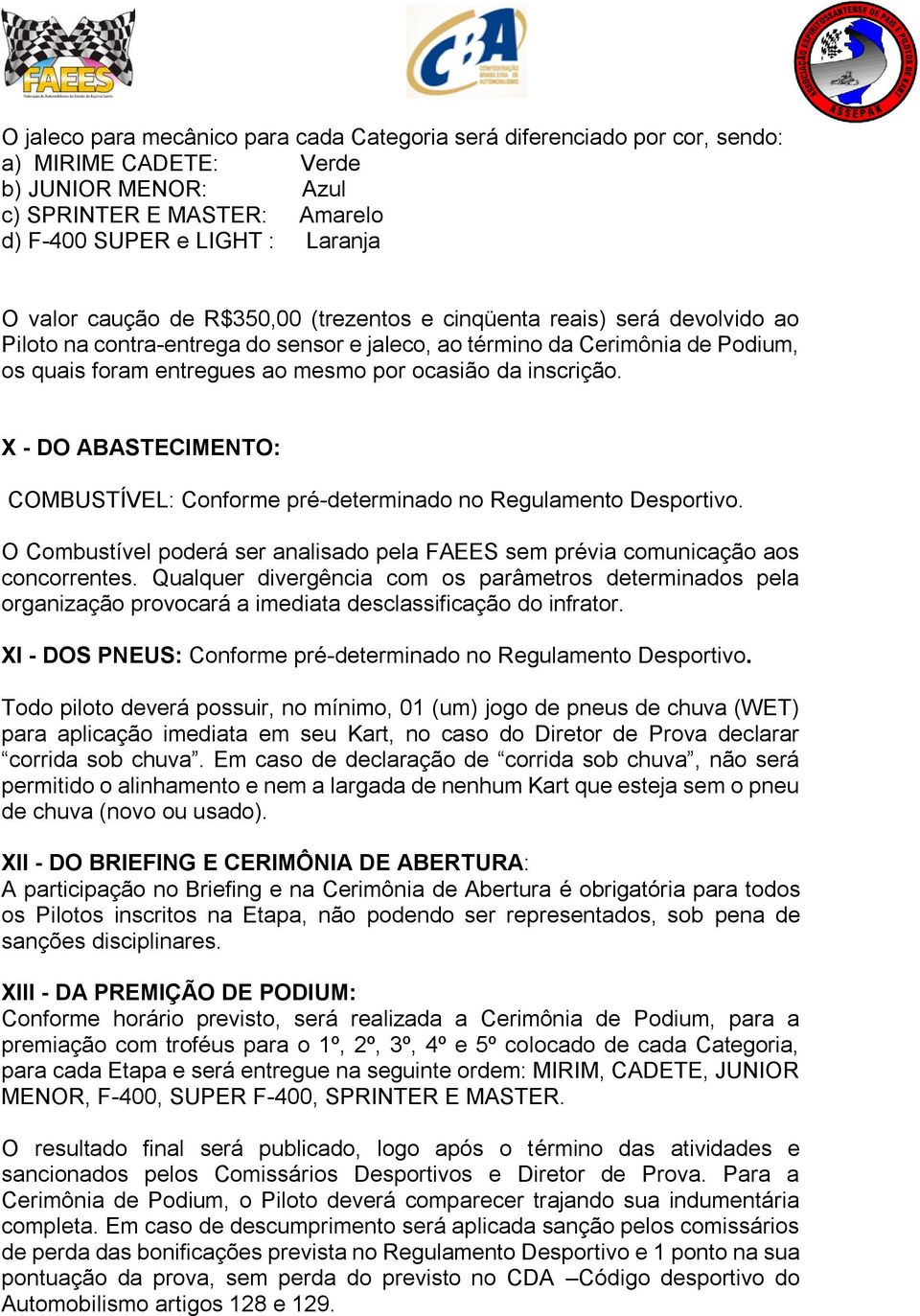 inscrição. X - DO ABASTECIMENTO: COMBUSTÍVEL: Conforme pré-determinado no Regulamento Desportivo. O Combustível poderá ser analisado pela FAEES sem prévia comunicação aos concorrentes.