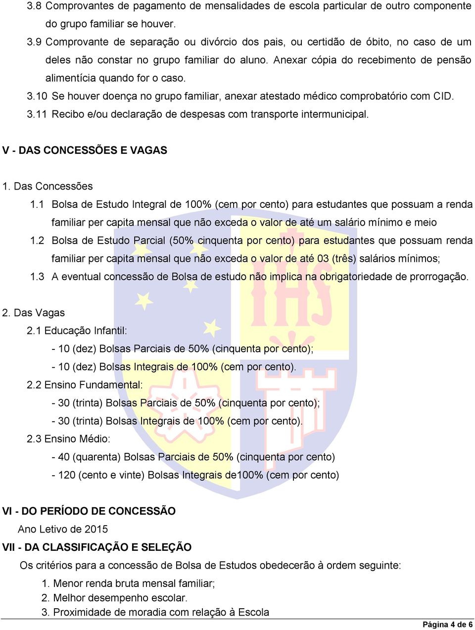 3.10 Se houver doença no grupo familiar, anexar atestado médico comprobatório com CID. 3.11 Recibo e/ou declaração de despesas com transporte intermunicipal. V - DAS CONCESSÕES E VAGAS 1.