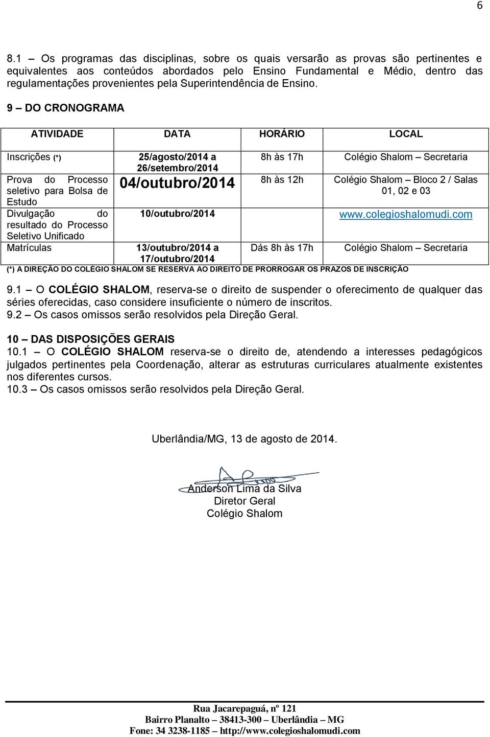 9 DO CRONOGRAMA ATIVIDADE DATA HORÁRIO LOCAL Inscrições (*) Prova do Processo seletivo para Bolsa de Estudo Divulgação do resultado do Processo Seletivo Unificado Matrículas 25/agosto/2014 a