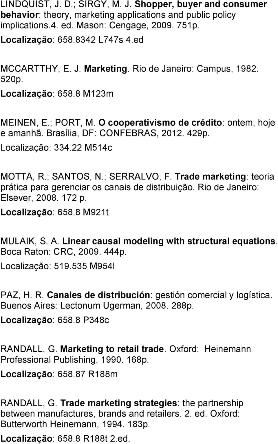 Localização: 334.22 M514c MOTTA, R.; SANTOS, N.; SERRALVO, F. Trade marketing: teoria prática para gerenciar os canais de distribuição. Rio de Janeiro: Elsever, 2008. 172 p. Localização: 658.