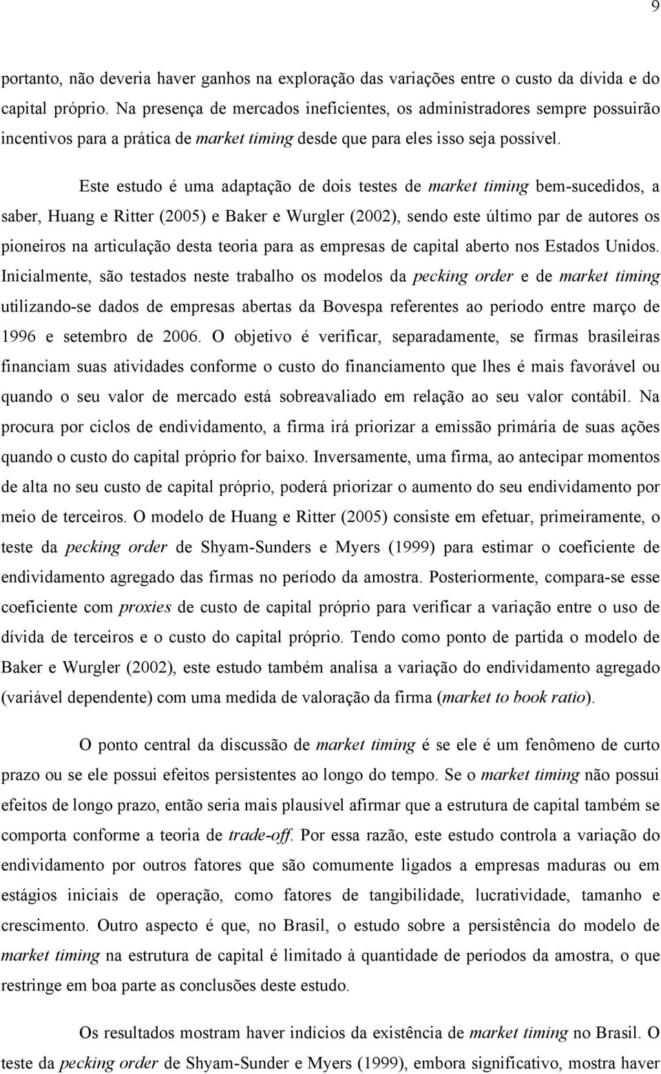 Este estudo é uma adaptação de dois testes de market timing bem-sucedidos, a saber, Huang e Rter (2005) e Baker e Wurgler (2002), sendo este último par de autores os pioneiros na articulação desta