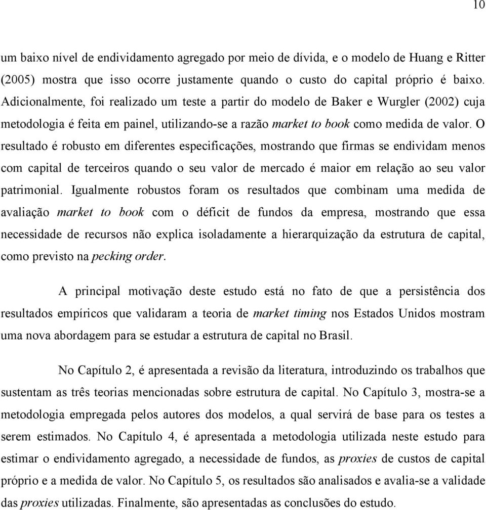 O resultado é robusto em diferentes especificações, mostrando que firmas se endividam menos com capal de terceiros quando o seu valor de mercado é maior em relação ao seu valor patrimonial.