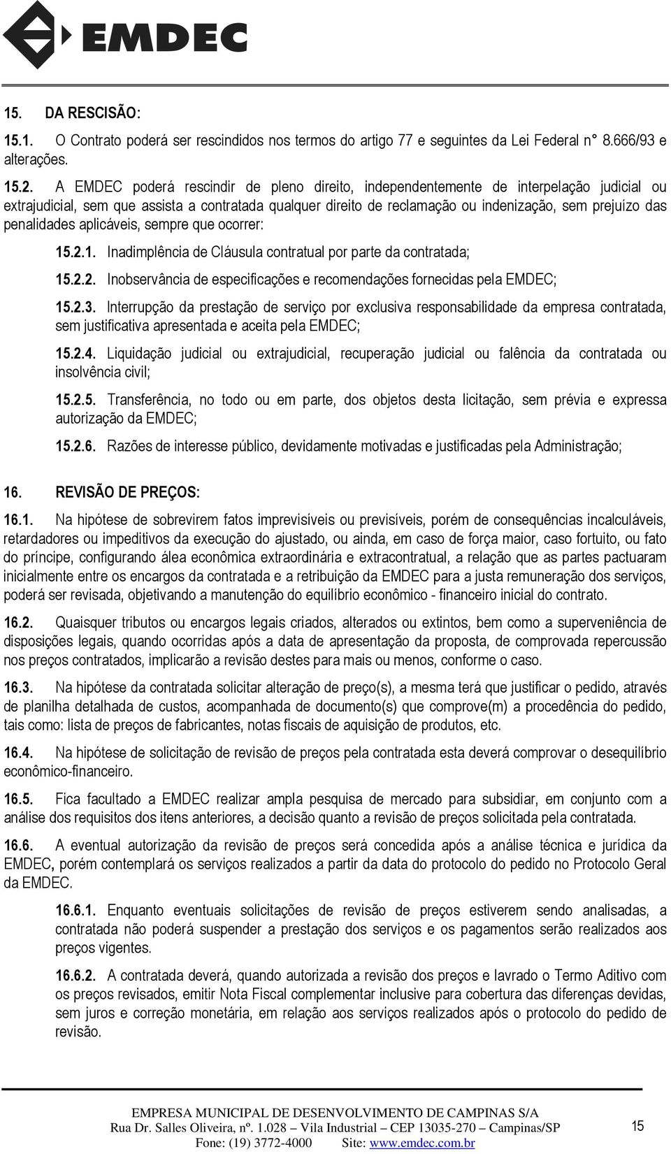 penalidades aplicáveis, sempre que ocorrer: 15.2.1. Inadimplência de Cláusula contratual por parte da contratada; 15.2.2. Inobservância de especificações e recomendações fornecidas pela EMDEC; 15.2.3.