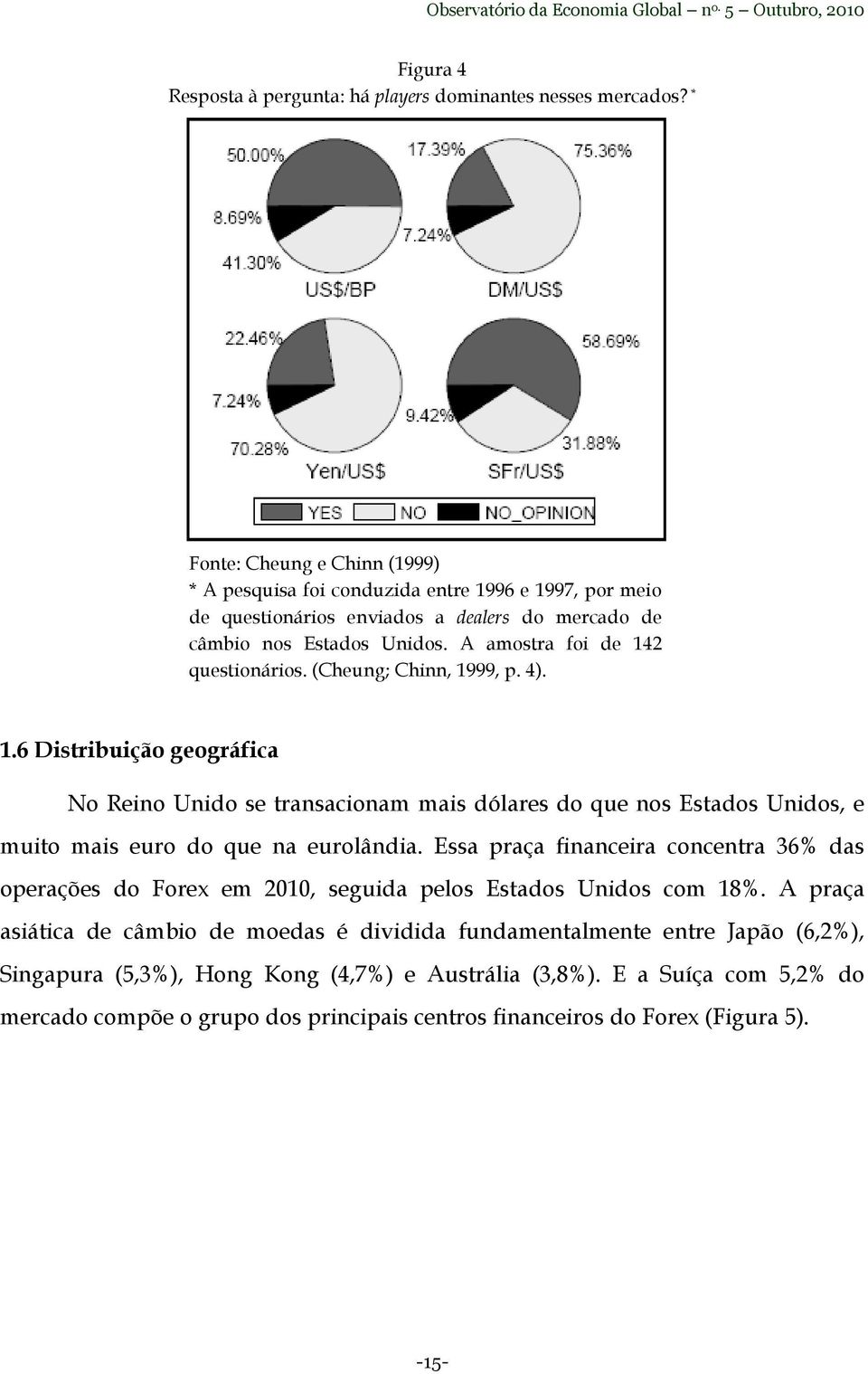 A amostra foi de 142 questionários. (Cheung; Chinn, 1999, p. 4). 1.6 Distribuição geográfica No Reino Unido se transacionam mais dólares do que nos Estados Unidos, e muito mais euro do que na eurolândia.