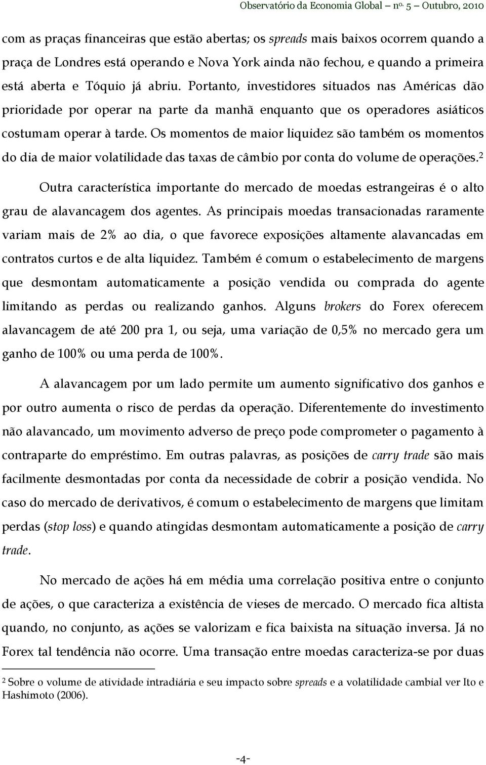 Os momentos de maior liquidez são também os momentos do dia de maior volatilidade das taxas de câmbio por conta do volume de operações.