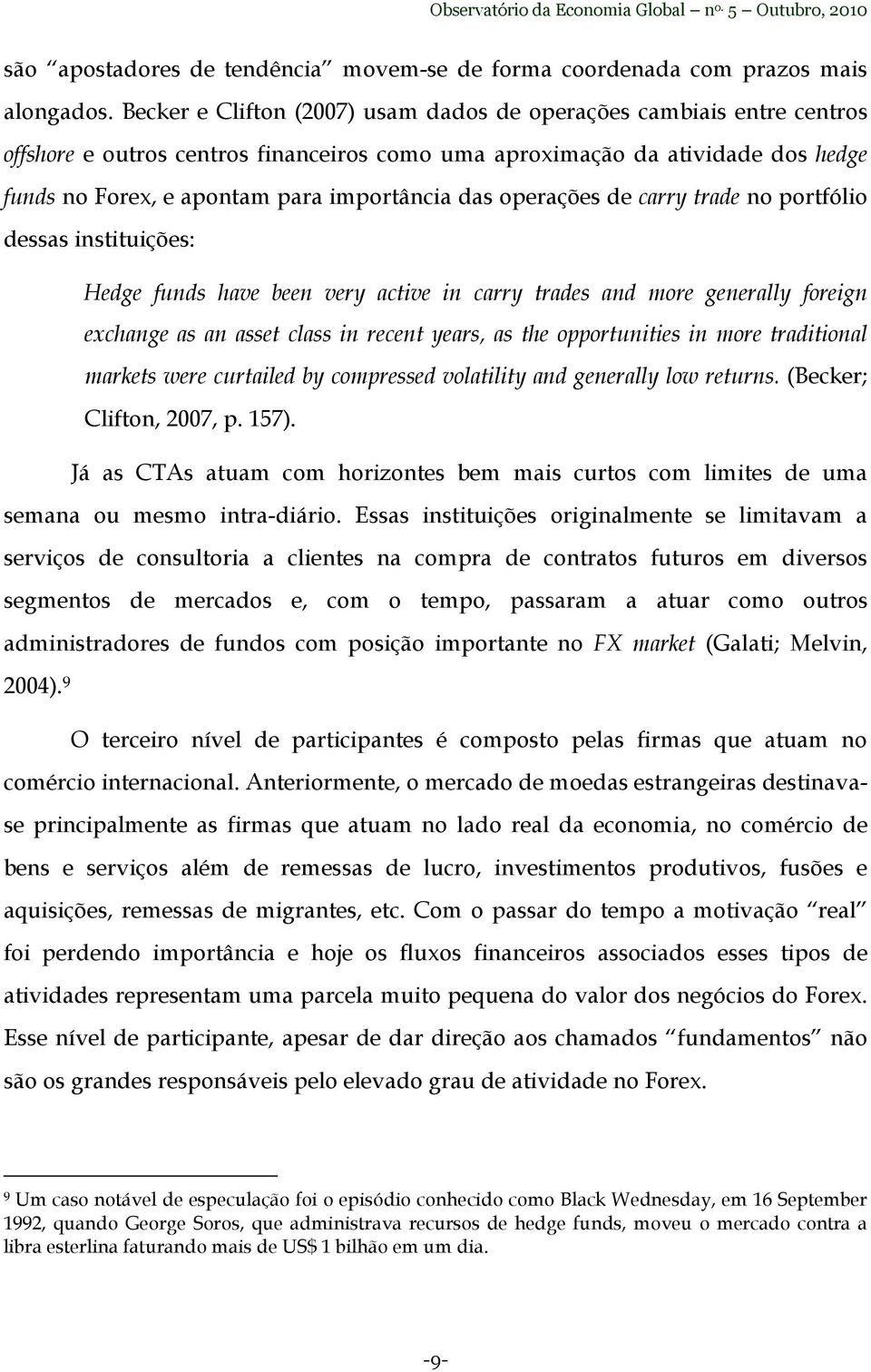 operações de carry trade no portfólio dessas instituições: Hedge funds have been very active in carry trades and more generally foreign exchange as an asset class in recent years, as the