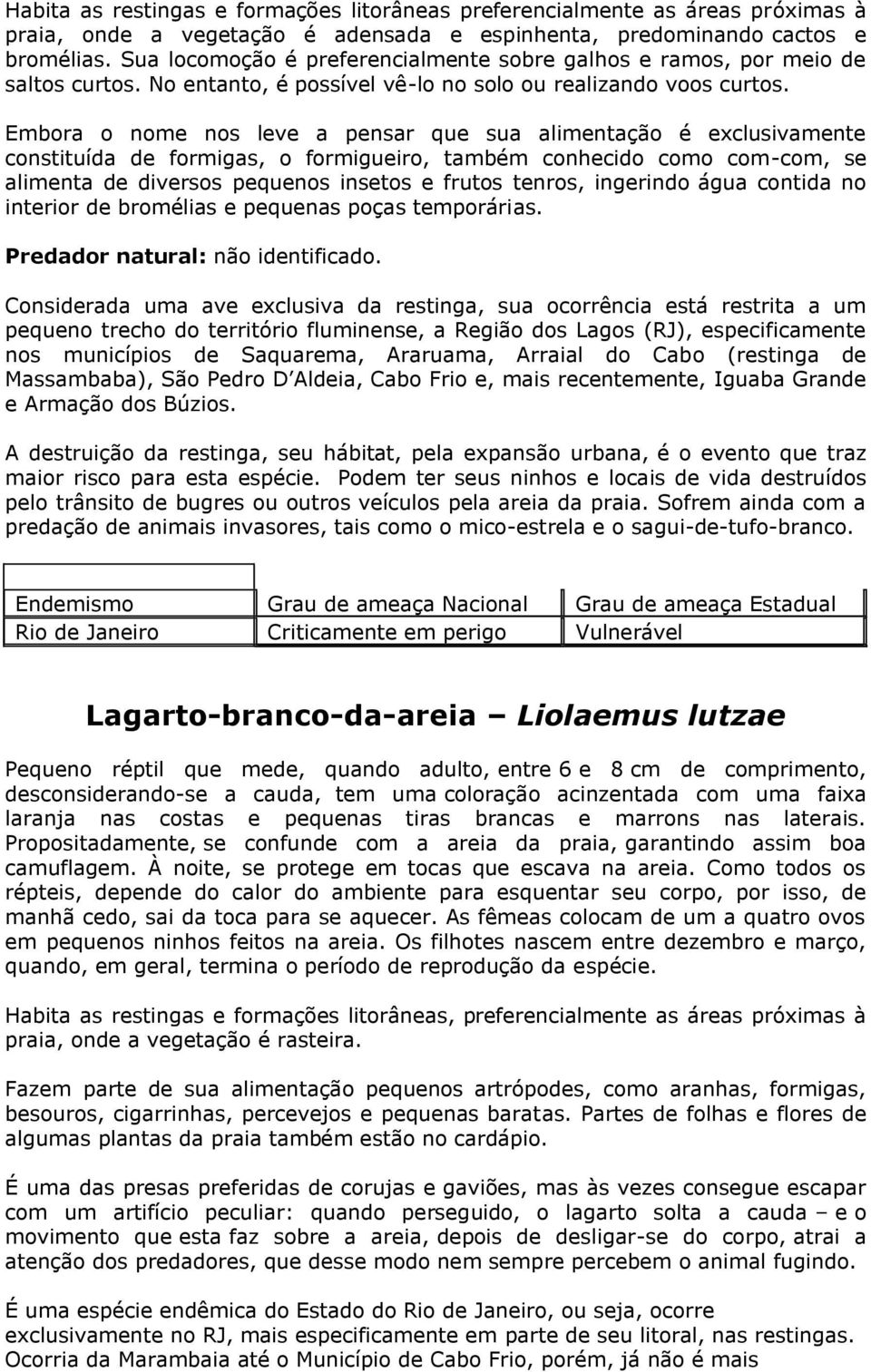 Embora o nome nos leve a pensar que sua alimentação é exclusivamente constituída de formigas, o formigueiro, também conhecido como com-com, se alimenta de diversos pequenos insetos e frutos tenros,