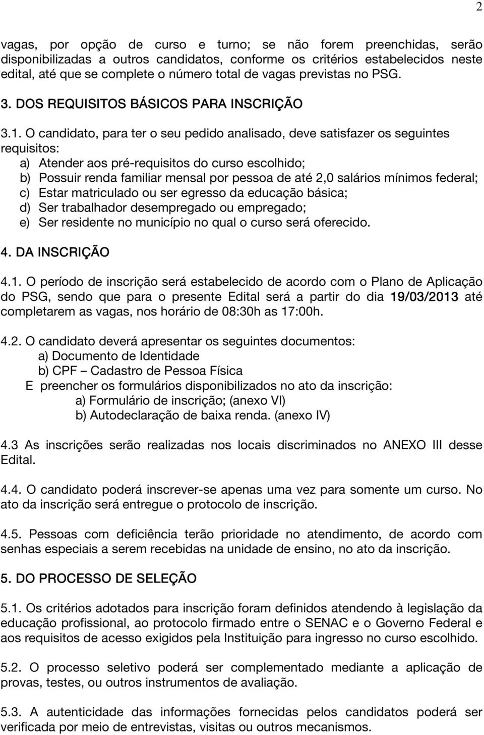 O candidato, para ter o seu pedido analisado, deve satisfazer os seguintes requisitos: a) Atender aos pré-requisitos do curso escolhido; b) Possuir renda familiar mensal por pessoa de até 2,0