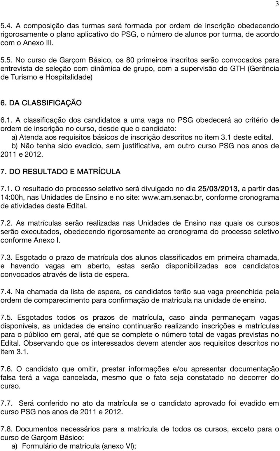 A classificação dos candidatos a uma vaga no PSG obedecerá ao critério de ordem de inscrição no curso, desde que o candidato: a) Atenda aos requisitos básicos de inscrição descritos no item 3.