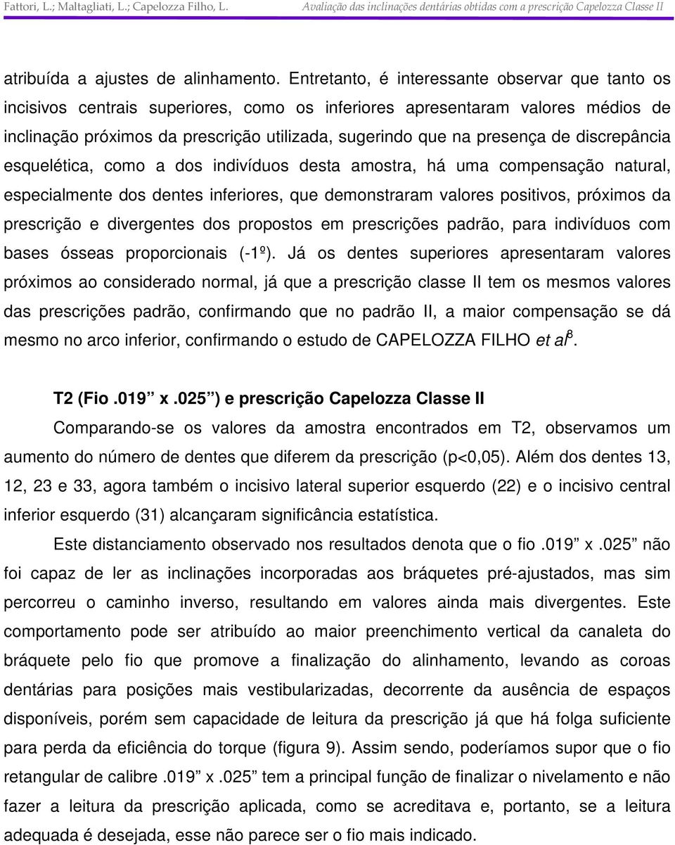 presença de discrepância esquelética, como a dos indivíduos desta amostra, há uma compensação natural, especialmente dos dentes inferiores, que demonstraram valores positivos, próximos da prescrição