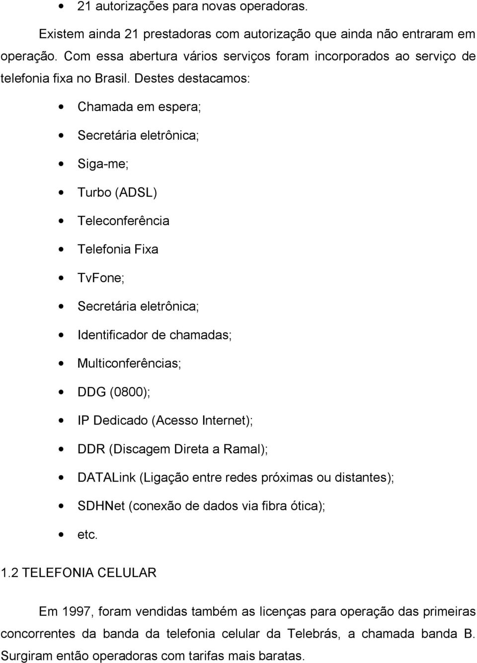 Destes destacamos: Chamada em espera; Secretária eletrônica; Siga-me; Turbo (ADSL) Teleconferência Telefonia Fixa TvFone; Secretária eletrônica; Identificador de chamadas; Multiconferências; DDG