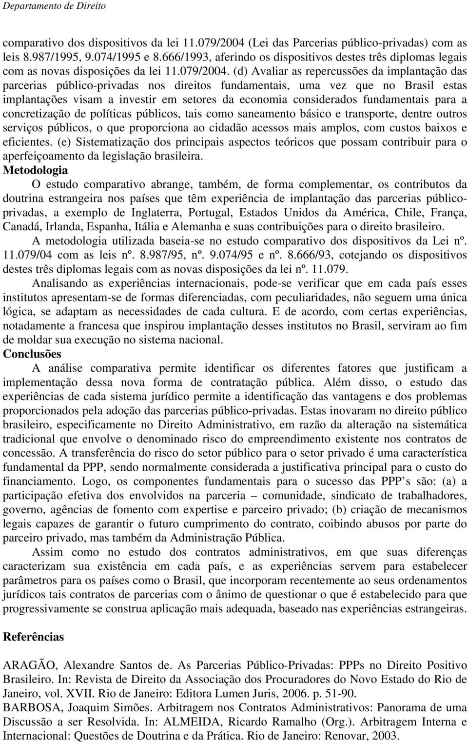 (d) Avaliar as repercussões da implantação das parcerias público-privadas nos direitos fundamentais, uma vez que no Brasil estas implantações visam a investir em setores da economia considerados