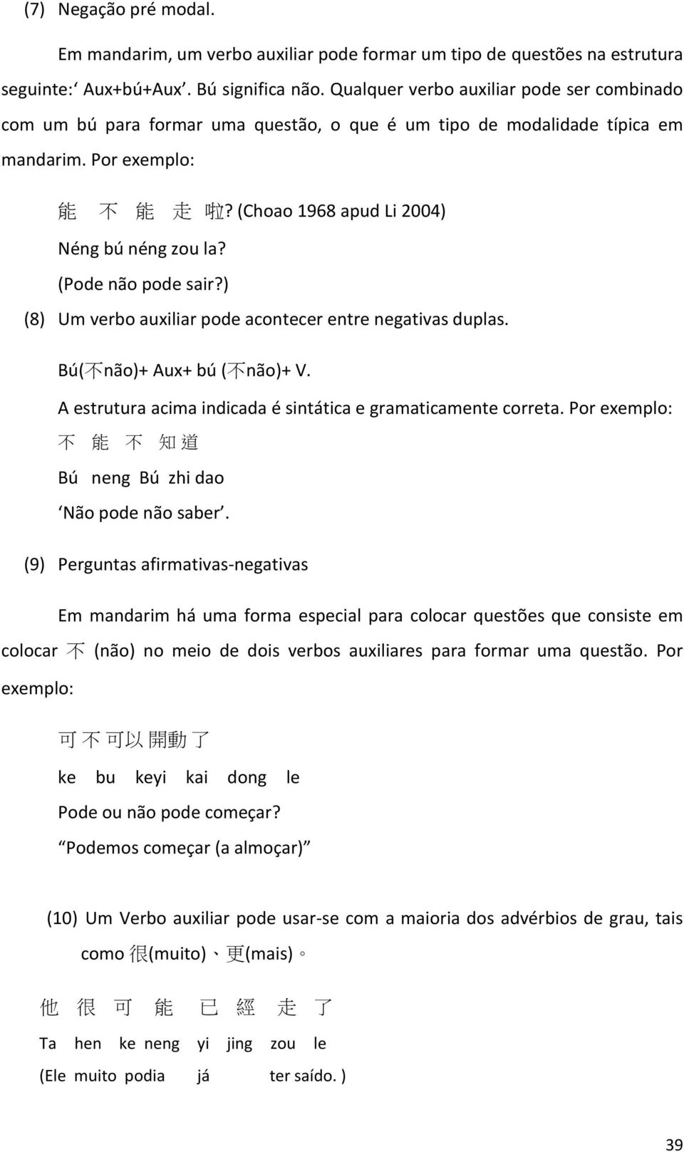 (Pode não pode sair?) (8) Um verbo auxiliar pode acontecer entre negativas duplas. Bú( 不 não)+ Aux+ bú ( 不 não)+ V. A estrutura acima indicada é sintática e gramaticamente correta.