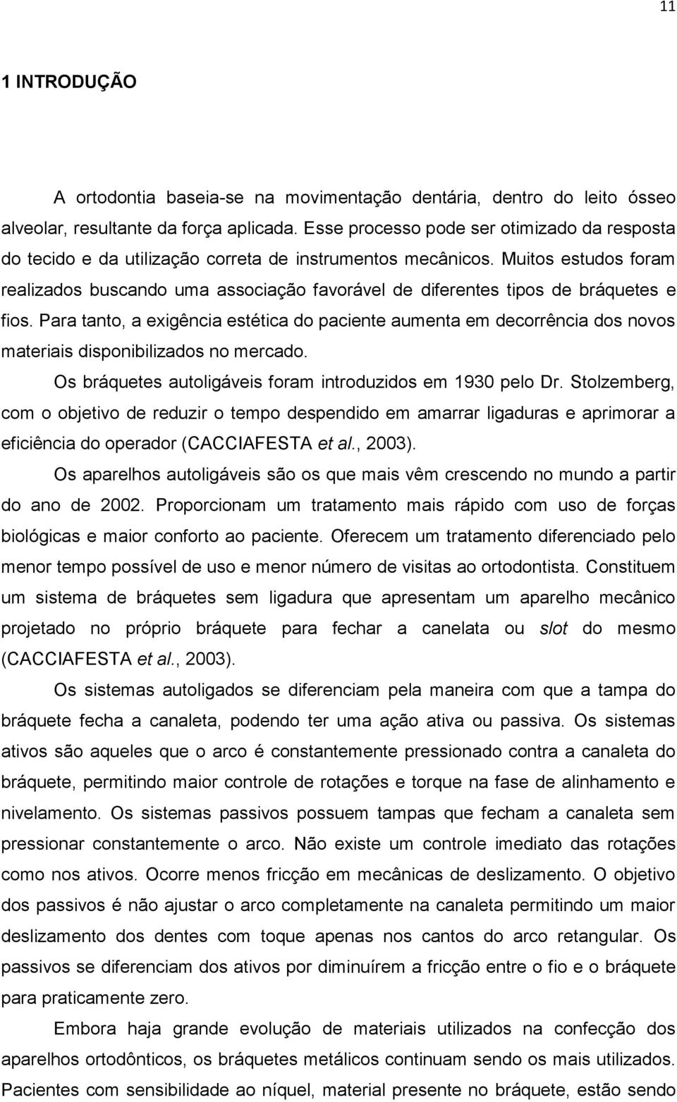 Muitos estudos foram realizados buscando uma associação favorável de diferentes tipos de bráquetes e fios.