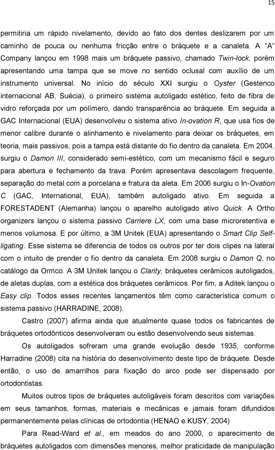 No início do século XXI surgiu o Oyster (Gestenco internacional AB, Suécia), o primeiro sistema autoligado estético, feito de fibra de vidro reforçada por um polímero, dando transparência ao bráquete.