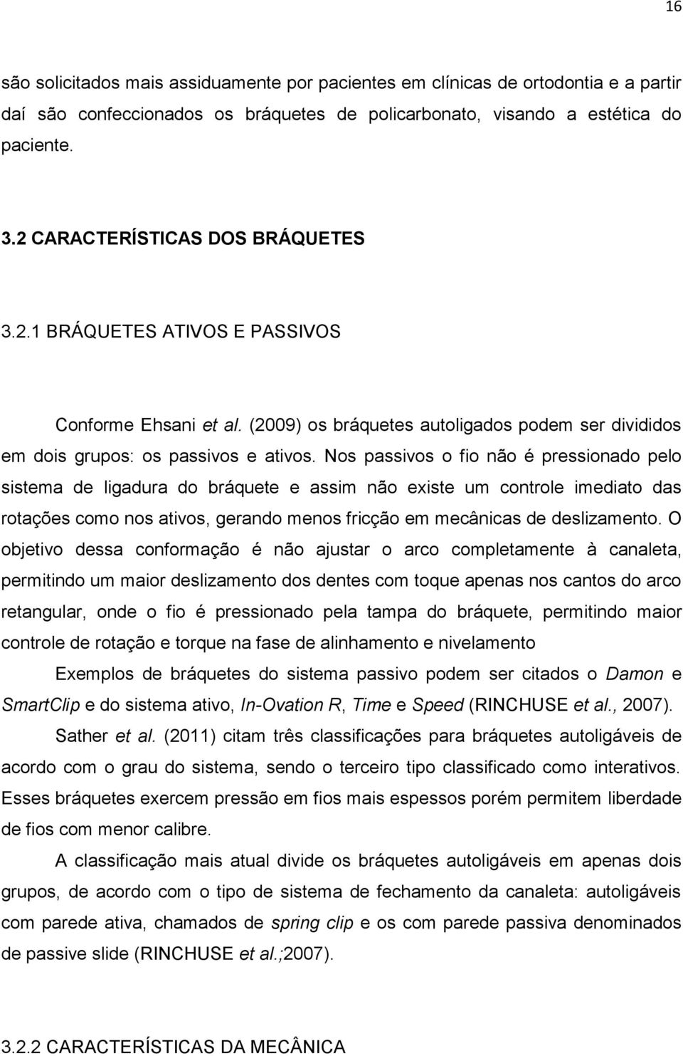 Nos passivos o fio não é pressionado pelo sistema de ligadura do bráquete e assim não existe um controle imediato das rotações como nos ativos, gerando menos fricção em mecânicas de deslizamento.