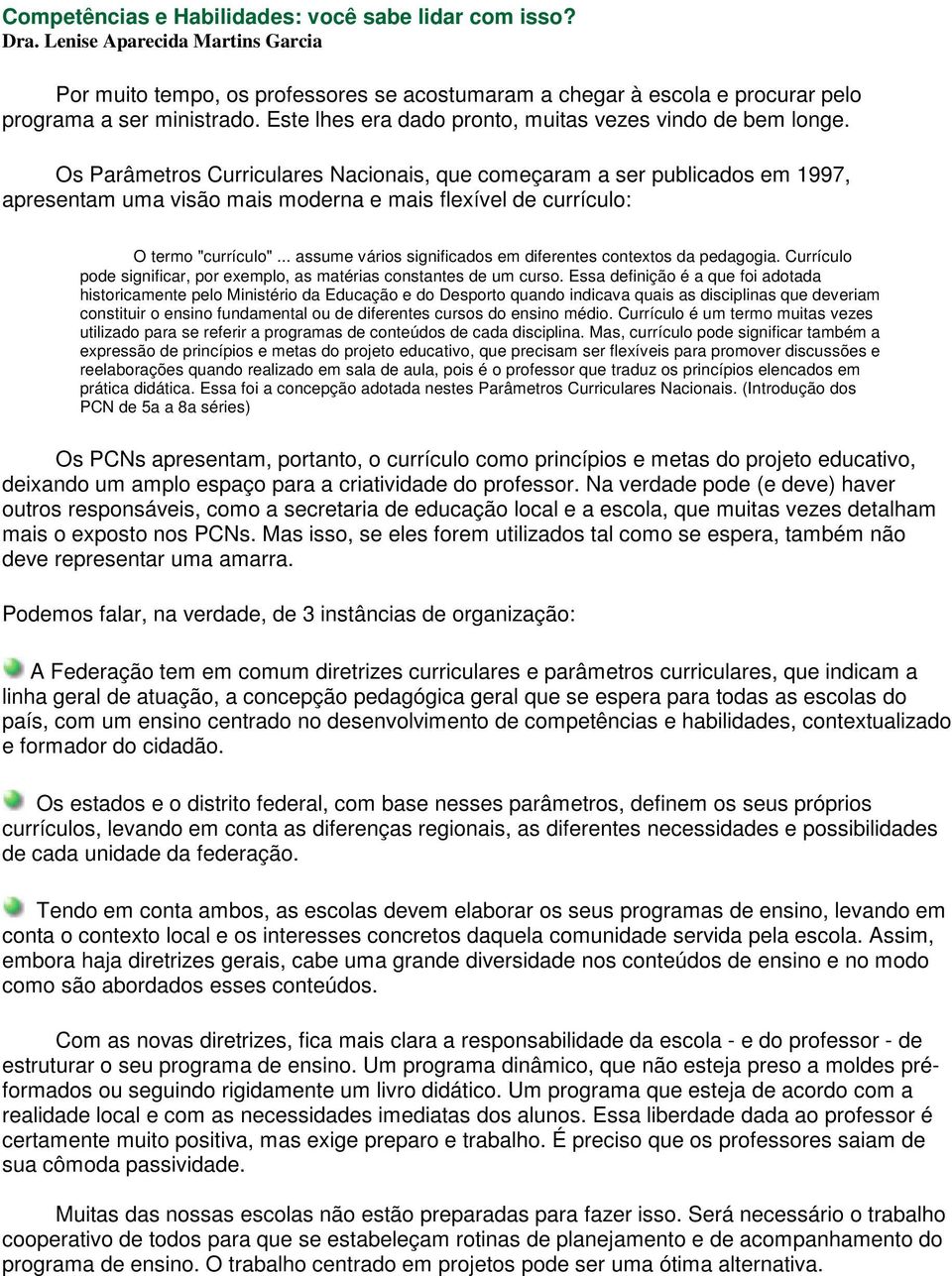 Os Parâmetros Curriculares Nacionais, que começaram a ser publicados em 1997, apresentam uma visão mais moderna e mais flexível de currículo: O termo "currículo".