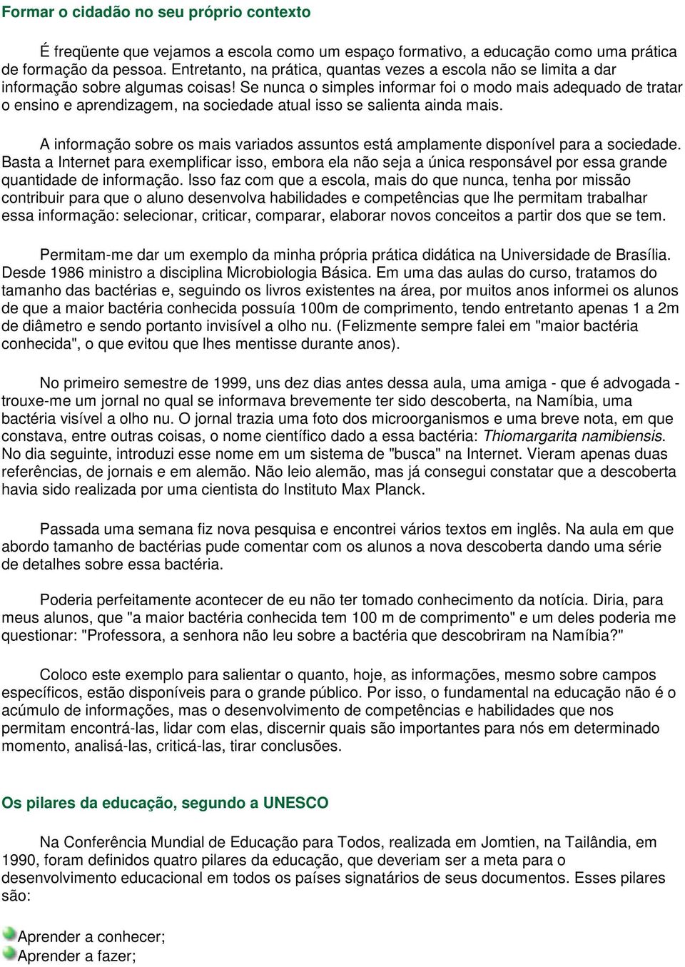 Se nunca o simples informar foi o modo mais adequado de tratar o ensino e aprendizagem, na sociedade atual isso se salienta ainda mais.