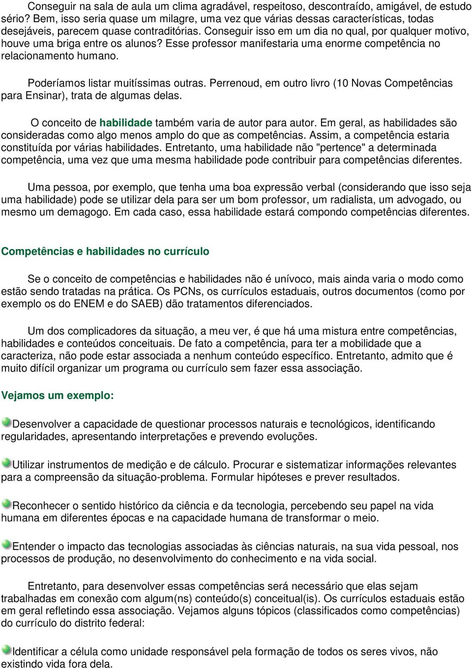 Conseguir isso em um dia no qual, por qualquer motivo, houve uma briga entre os alunos? Esse professor manifestaria uma enorme competência no relacionamento humano.